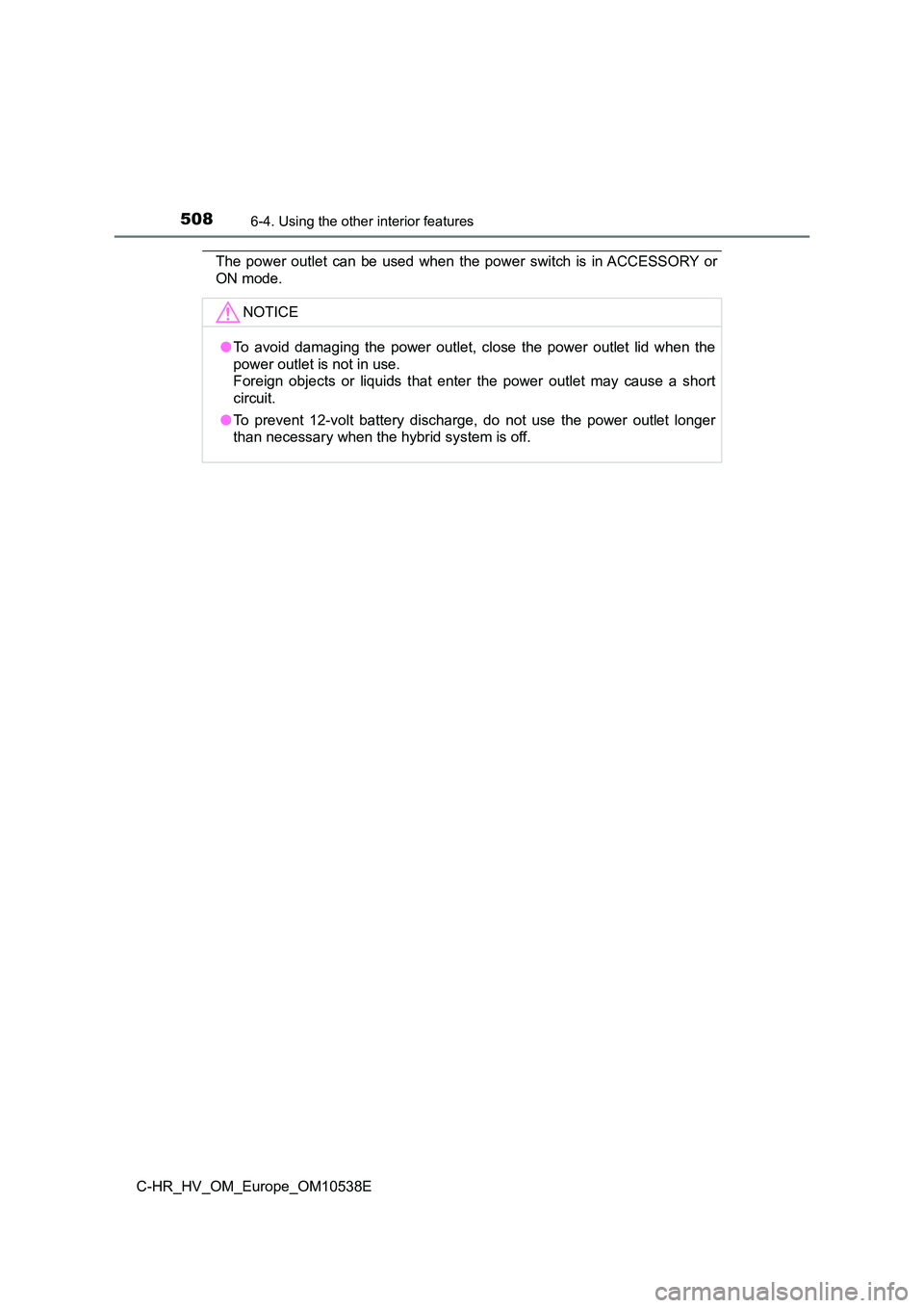TOYOTA C_HR HYBRID 2017  Owners Manual 5086-4. Using the other interior features
C-HR_HV_OM_Europe_OM10538E
The power outlet can be used when the power switch is in ACCESSORY or 
ON mode.
NOTICE
● To avoid damaging the power outlet, clos