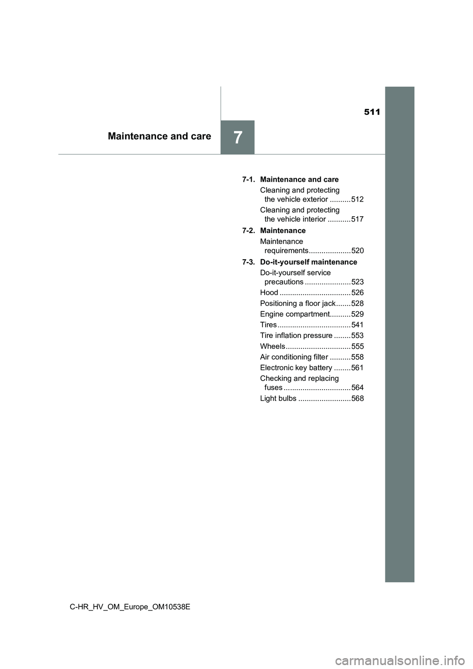 TOYOTA C_HR HYBRID 2017  Owners Manual 511
7Maintenance and care
C-HR_HV_OM_Europe_OM10538E 
7-1. Maintenance and care 
Cleaning and protecting  
the vehicle exterior .......... 512 
Cleaning and protecting  
the vehicle interior .........