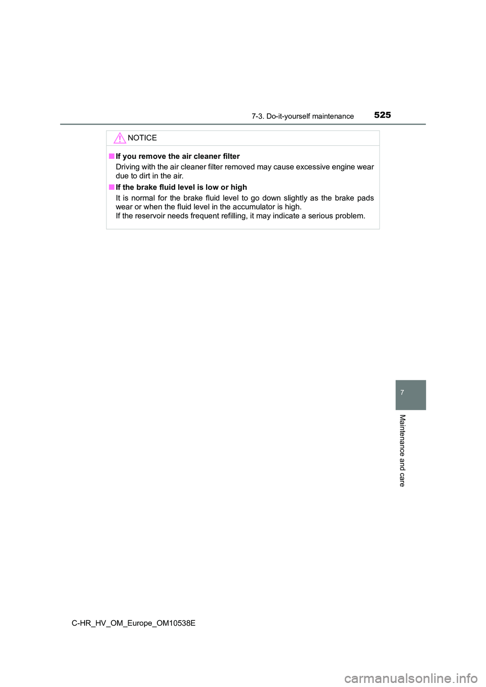 TOYOTA C_HR HYBRID 2017 Owners Manual 5257-3. Do-it-yourself maintenance
C-HR_HV_OM_Europe_OM10538E
7
Maintenance and care
NOTICE
■If you remove the air cleaner filter
Driving with the air cleaner filter removed may cause excessive eng TOYOTA C_HR HYBRID 2017 Owners Manual 5257-3. Do-it-yourself maintenance
C-HR_HV_OM_Europe_OM10538E
7
Maintenance and care
NOTICE
■If you remove the air cleaner filter
Driving with the air cleaner filter removed may cause excessive eng