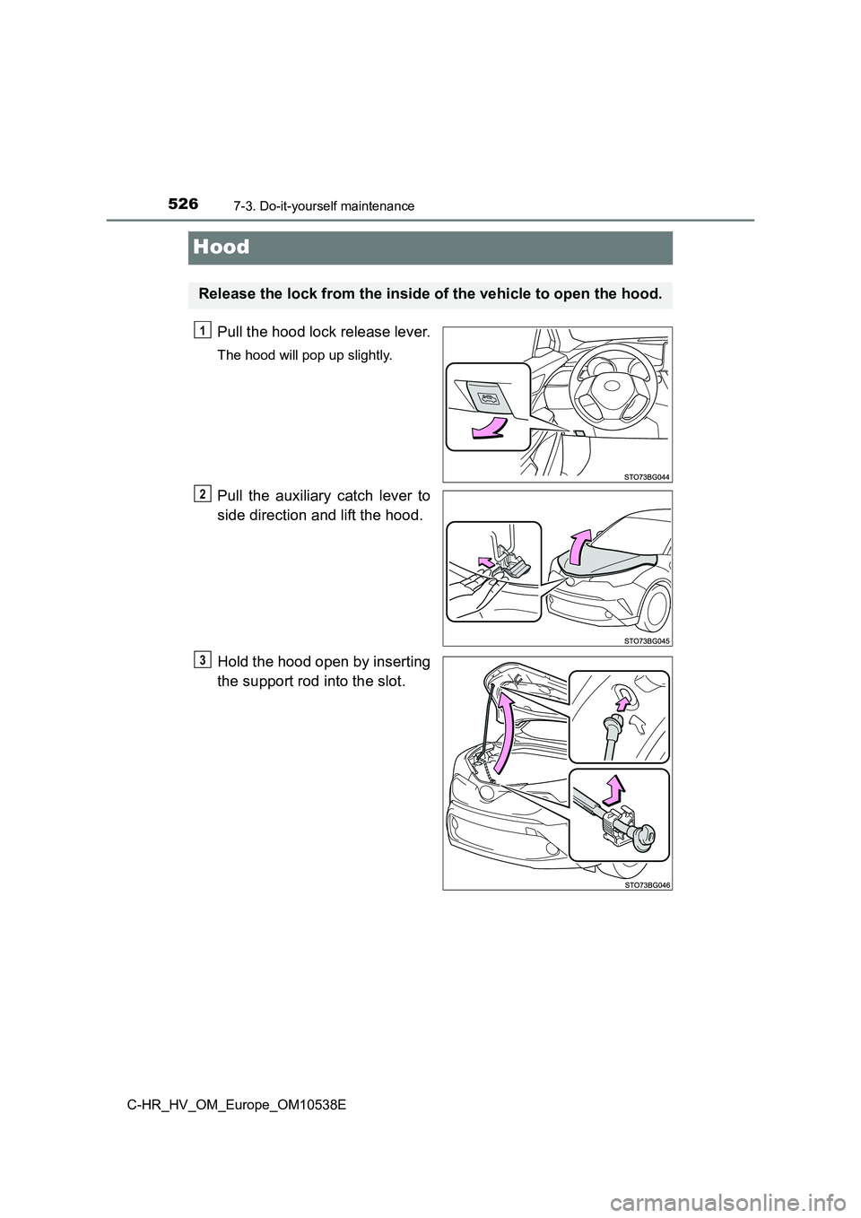 TOYOTA C_HR HYBRID 2017 Owners Manual 5267-3. Do-it-yourself maintenance
C-HR_HV_OM_Europe_OM10538E
Hood
Pull the hood lock release lever.
The hood will pop up slightly.
Pull the auxiliary catch lever to
side direction and lift the hood. TOYOTA C_HR HYBRID 2017 Owners Manual 5267-3. Do-it-yourself maintenance
C-HR_HV_OM_Europe_OM10538E
Hood
Pull the hood lock release lever.
The hood will pop up slightly.
Pull the auxiliary catch lever to
side direction and lift the hood.