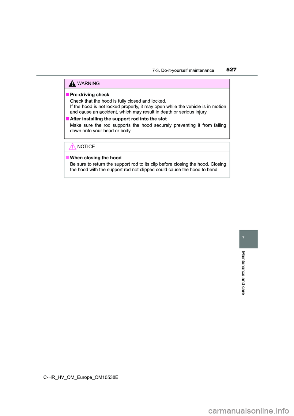 TOYOTA C_HR HYBRID 2017 Owners Manual 5277-3. Do-it-yourself maintenance
C-HR_HV_OM_Europe_OM10538E
7
Maintenance and care
WARNING
■Pre-driving check
Check that the hood is fully closed and locked.
If the hood is not locked properly, TOYOTA C_HR HYBRID 2017 Owners Manual 5277-3. Do-it-yourself maintenance
C-HR_HV_OM_Europe_OM10538E
7
Maintenance and care
WARNING
■Pre-driving check
Check that the hood is fully closed and locked.
If the hood is not locked properly,