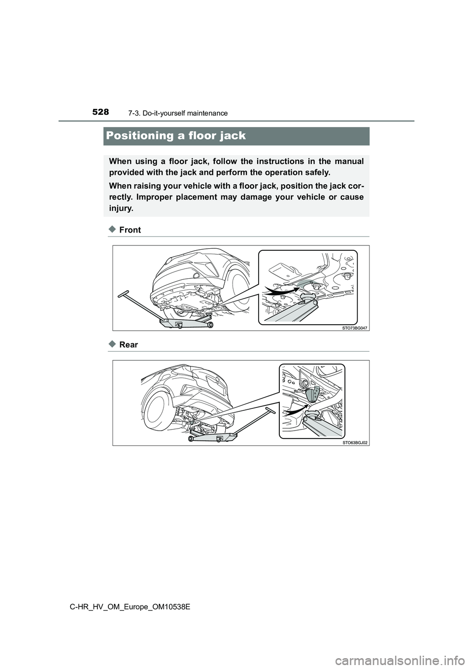 TOYOTA C_HR HYBRID 2017 Owners Manual 5287-3. Do-it-yourself maintenance
C-HR_HV_OM_Europe_OM10538E
Positioning a floor jack
◆Front
◆Rear
When using a floor jack, follow the instructions in the manual
provided with the jack and perfo TOYOTA C_HR HYBRID 2017 Owners Manual 5287-3. Do-it-yourself maintenance
C-HR_HV_OM_Europe_OM10538E
Positioning a floor jack
◆Front
◆Rear
When using a floor jack, follow the instructions in the manual
provided with the jack and perfo
