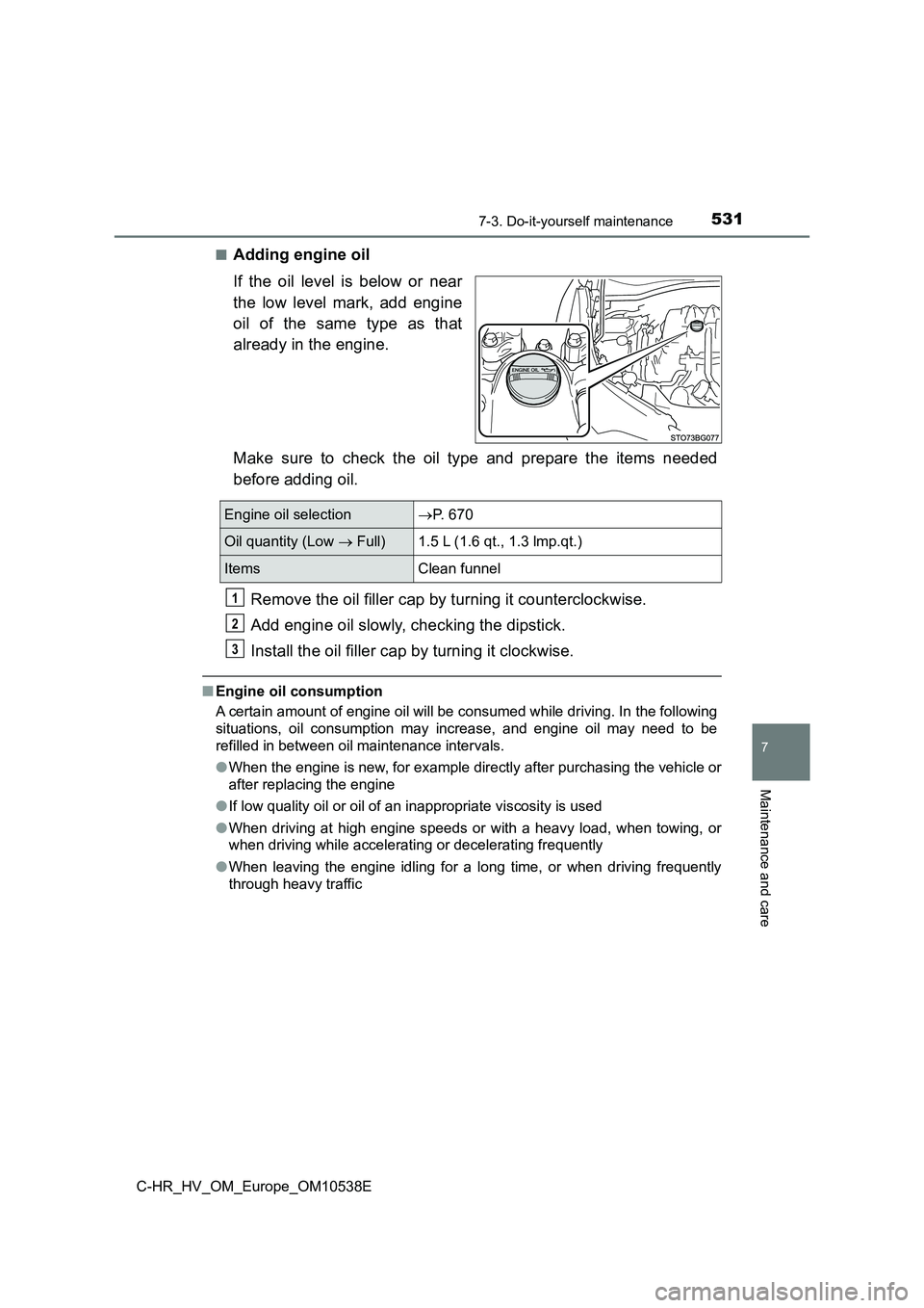 TOYOTA C_HR HYBRID 2017 Owners Manual 5317-3. Do-it-yourself maintenance
C-HR_HV_OM_Europe_OM10538E
7
Maintenance and care
■Adding engine oil
If the oil level is below or near
the low level mark, add engine
oil of the same type as th TOYOTA C_HR HYBRID 2017 Owners Manual 5317-3. Do-it-yourself maintenance
C-HR_HV_OM_Europe_OM10538E
7
Maintenance and care
■Adding engine oil
If the oil level is below or near
the low level mark, add engine
oil of the same type as th