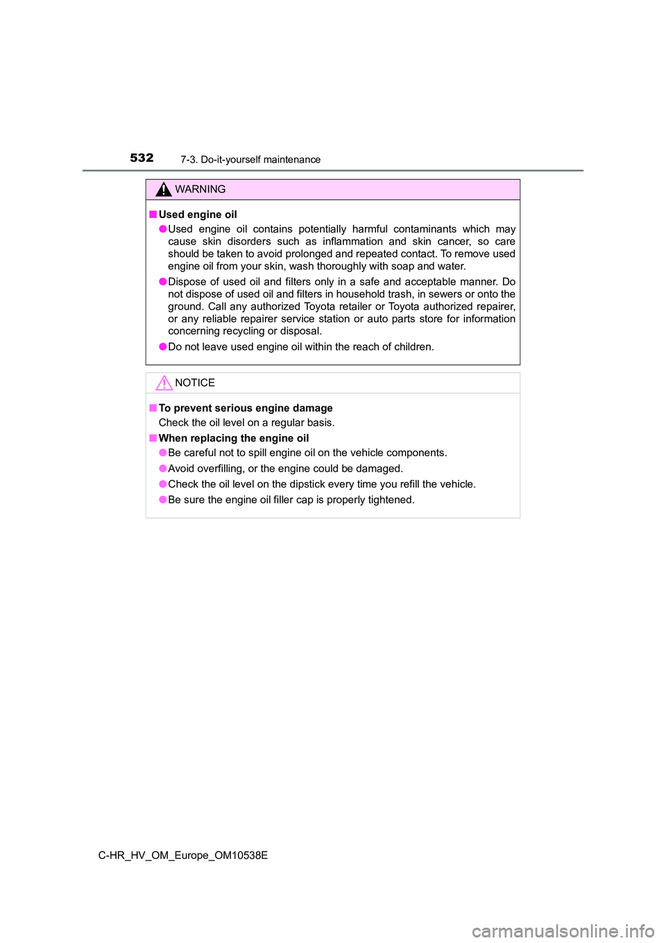 TOYOTA C_HR HYBRID 2017 Owners Manual 5327-3. Do-it-yourself maintenance
C-HR_HV_OM_Europe_OM10538E
WARNING
■Used engine oil
● Used engine oil contains potentially harmful contaminants which may
cause skin disorders such as inflamma TOYOTA C_HR HYBRID 2017 Owners Manual 5327-3. Do-it-yourself maintenance
C-HR_HV_OM_Europe_OM10538E
WARNING
■Used engine oil
● Used engine oil contains potentially harmful contaminants which may
cause skin disorders such as inflamma