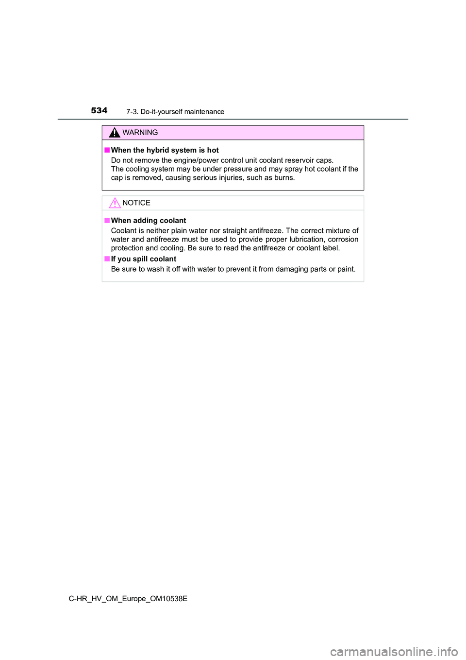 TOYOTA C_HR HYBRID 2017 Owners Manual 5347-3. Do-it-yourself maintenance
C-HR_HV_OM_Europe_OM10538E
WARNING
■When the hybrid system is hot
Do not remove the engine/power control unit coolant reservoir caps.
The cooling system may be u TOYOTA C_HR HYBRID 2017 Owners Manual 5347-3. Do-it-yourself maintenance
C-HR_HV_OM_Europe_OM10538E
WARNING
■When the hybrid system is hot
Do not remove the engine/power control unit coolant reservoir caps.
The cooling system may be u