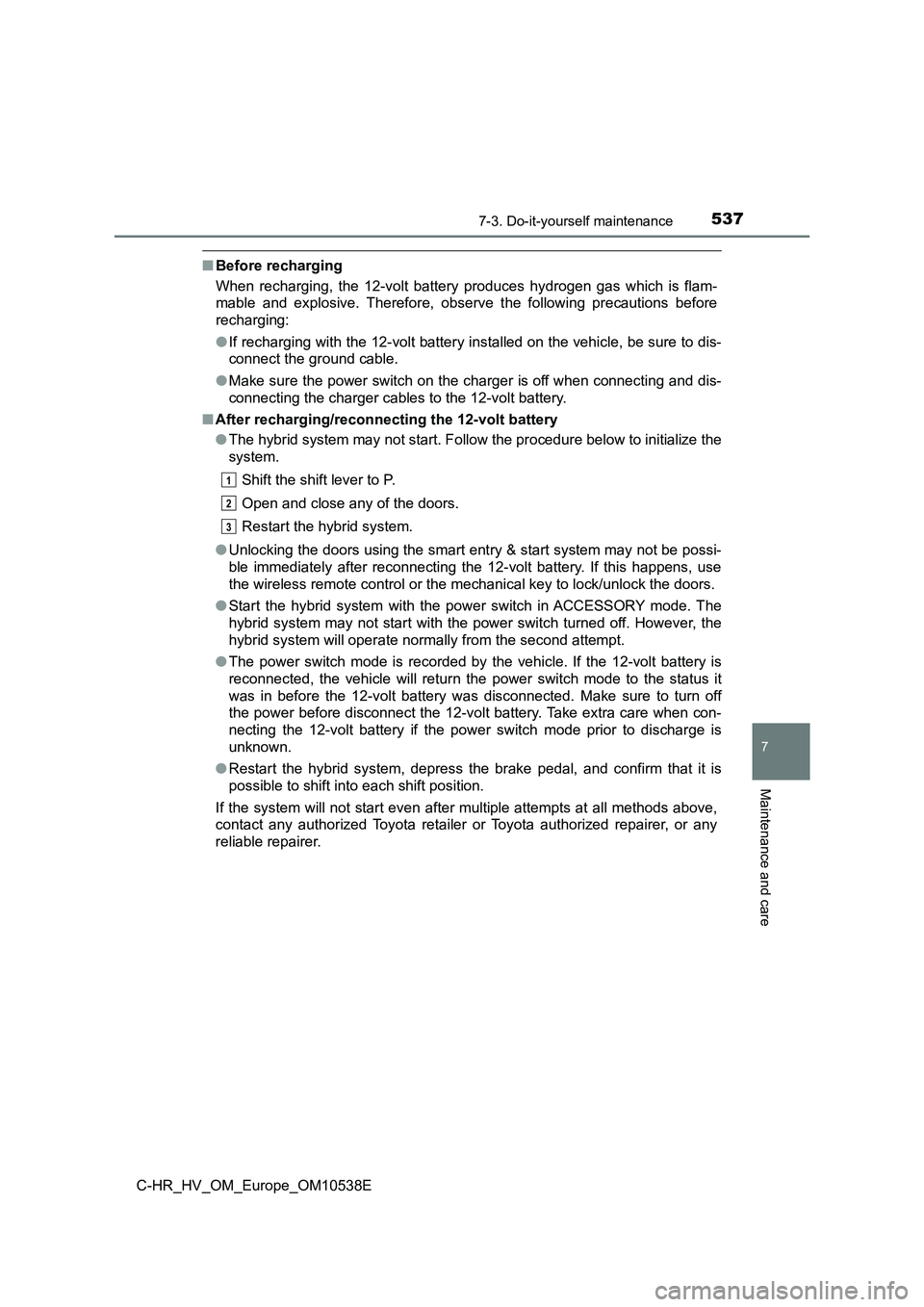 TOYOTA C_HR HYBRID 2017 Owners Manual 5377-3. Do-it-yourself maintenance
C-HR_HV_OM_Europe_OM10538E
7
Maintenance and care
■Before recharging
When recharging, the 12-volt battery produces hydrogen gas which is flam-
mable and explosiv TOYOTA C_HR HYBRID 2017 Owners Manual 5377-3. Do-it-yourself maintenance
C-HR_HV_OM_Europe_OM10538E
7
Maintenance and care
■Before recharging
When recharging, the 12-volt battery produces hydrogen gas which is flam-
mable and explosiv