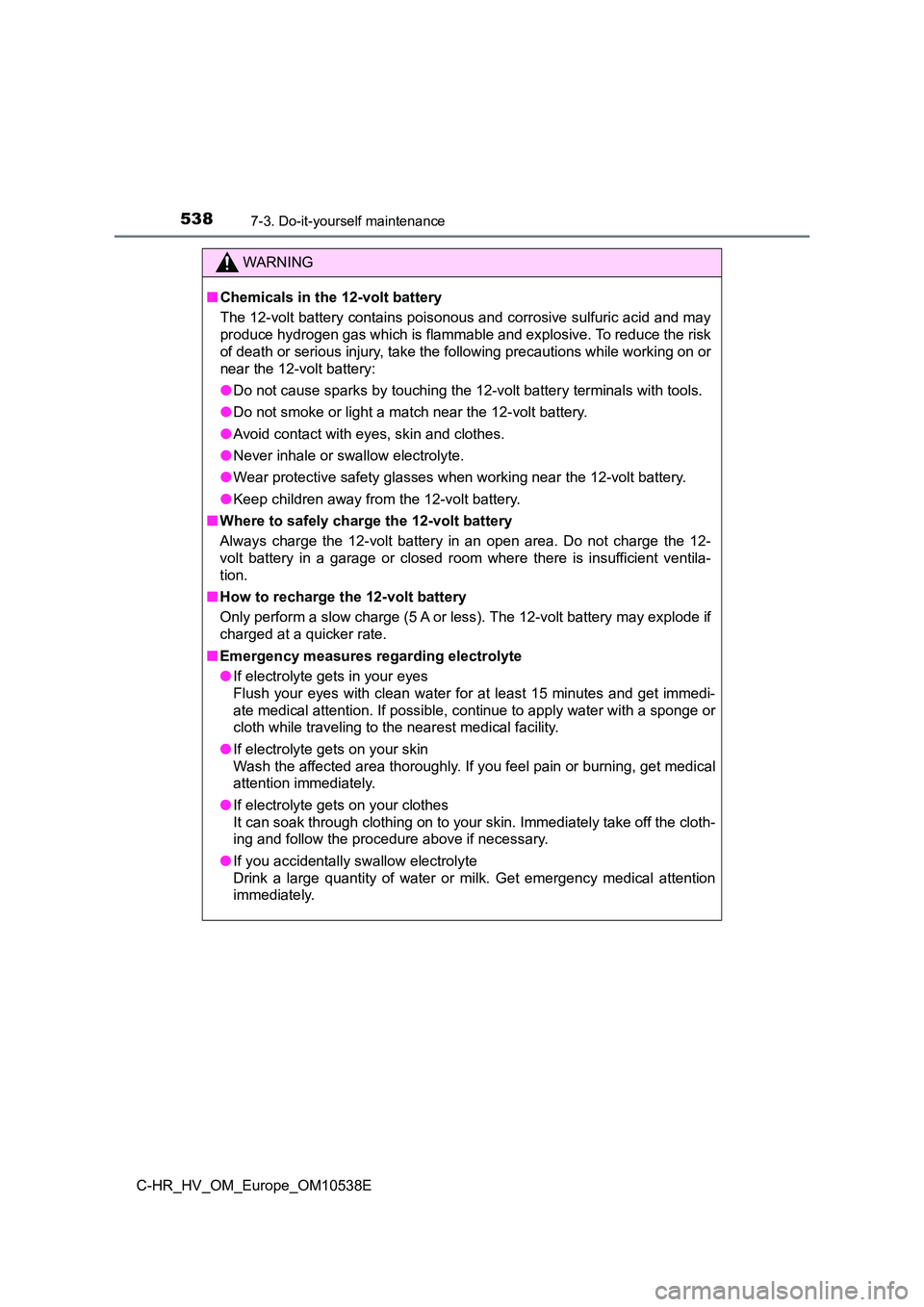 TOYOTA C_HR HYBRID 2017 Owners Manual 5387-3. Do-it-yourself maintenance
C-HR_HV_OM_Europe_OM10538E
WARNING
■Chemicals in the 12-volt battery
The 12-volt battery contains poisonous and corrosive sulfuric acid and may
produce hydrogen TOYOTA C_HR HYBRID 2017 Owners Manual 5387-3. Do-it-yourself maintenance
C-HR_HV_OM_Europe_OM10538E
WARNING
■Chemicals in the 12-volt battery
The 12-volt battery contains poisonous and corrosive sulfuric acid and may
produce hydrogen