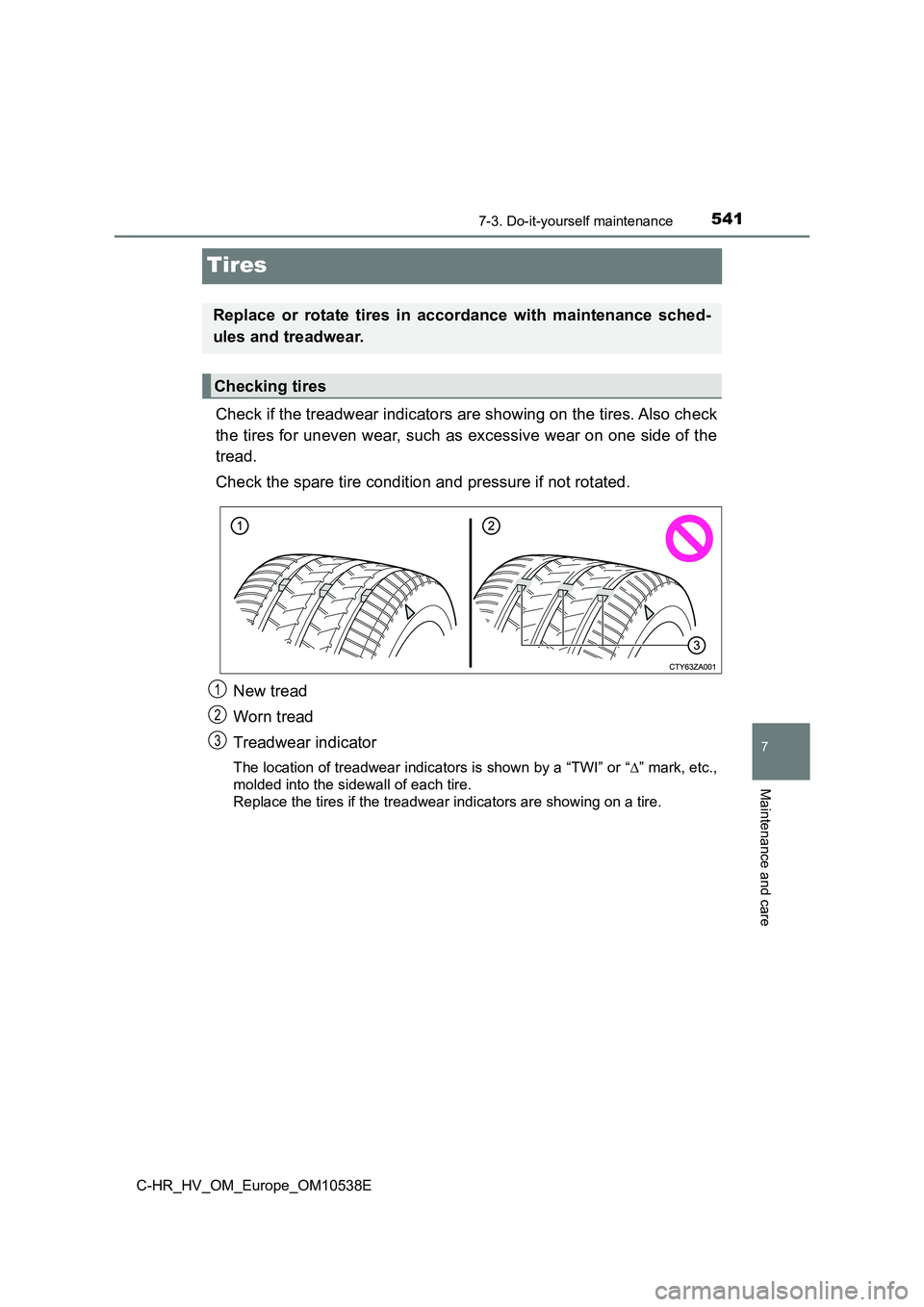 TOYOTA C_HR HYBRID 2017 Owners Manual 5417-3. Do-it-yourself maintenance
C-HR_HV_OM_Europe_OM10538E
7
Maintenance and care
Tires
Check if the treadwear indicators are showing on the tires. Also check
the tires for uneven wear, such as ex TOYOTA C_HR HYBRID 2017 Owners Manual 5417-3. Do-it-yourself maintenance
C-HR_HV_OM_Europe_OM10538E
7
Maintenance and care
Tires
Check if the treadwear indicators are showing on the tires. Also check
the tires for uneven wear, such as ex