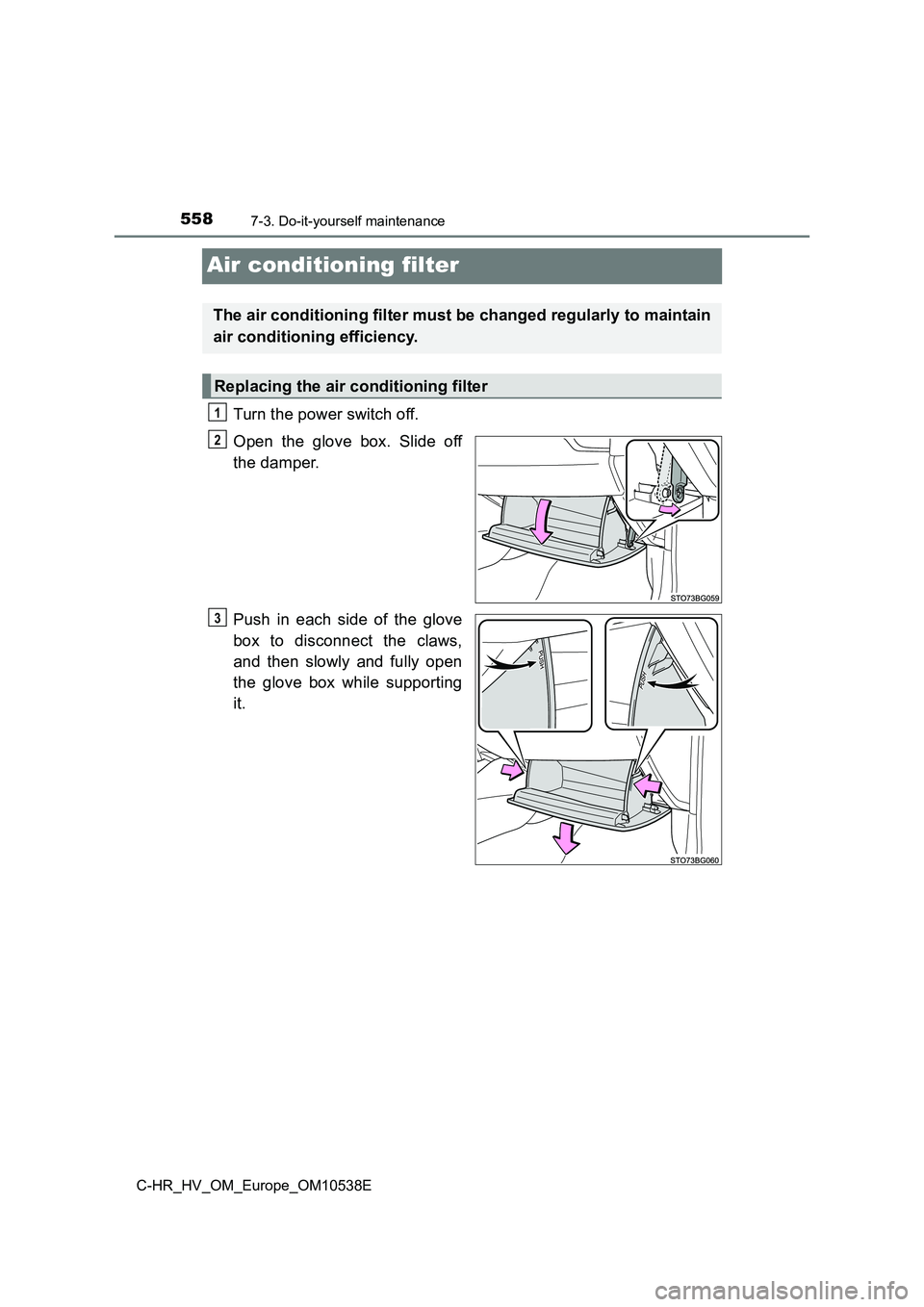 TOYOTA C_HR HYBRID 2017 Owners Manual 5587-3. Do-it-yourself maintenance
C-HR_HV_OM_Europe_OM10538E
Air conditioning filter
Turn the power switch off.
Open the glove box. Slide off
the damper.
Push in each side of the glove
box to dis TOYOTA C_HR HYBRID 2017 Owners Manual 5587-3. Do-it-yourself maintenance
C-HR_HV_OM_Europe_OM10538E
Air conditioning filter
Turn the power switch off.
Open the glove box. Slide off
the damper.
Push in each side of the glove
box to dis