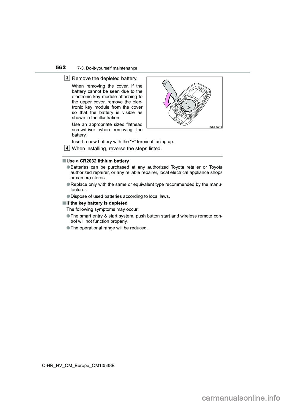 TOYOTA C_HR HYBRID 2017 Owners Manual 5627-3. Do-it-yourself maintenance
C-HR_HV_OM_Europe_OM10538E
Remove the depleted battery.
When removing the cover, if the
battery cannot be seen due to the
electronic key module attaching to
the up TOYOTA C_HR HYBRID 2017 Owners Manual 5627-3. Do-it-yourself maintenance
C-HR_HV_OM_Europe_OM10538E
Remove the depleted battery.
When removing the cover, if the
battery cannot be seen due to the
electronic key module attaching to
the up