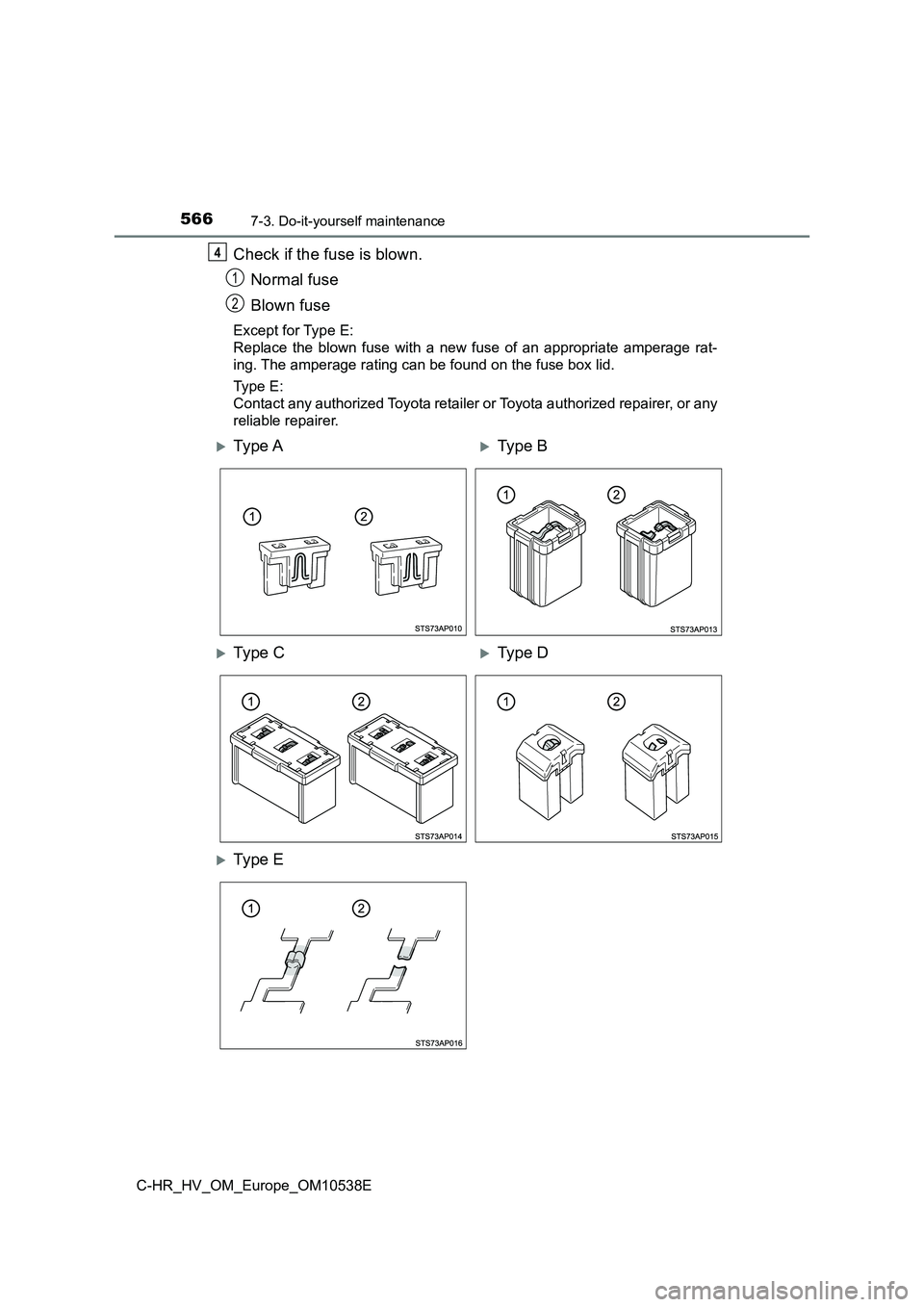 TOYOTA C_HR HYBRID 2016  Owners Manual 5667-3. Do-it-yourself maintenance
C-HR_HV_OM_Europe_OM10538E
Check if the fuse is blown. 
Normal fuse 
Blown fuse
Except for Type E: 
Replace the blown fuse with a new fuse of an appropriate amperage