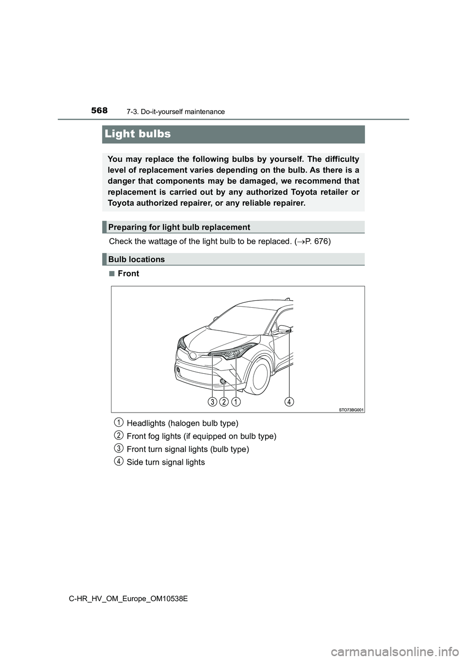 TOYOTA C_HR HYBRID 2017  Owners Manual 5687-3. Do-it-yourself maintenance
C-HR_HV_OM_Europe_OM10538E
Light bulbs
Check the wattage of the light bulb to be replaced. (P. 676)
■Front
You may replace the following bulbs by yourself. The 