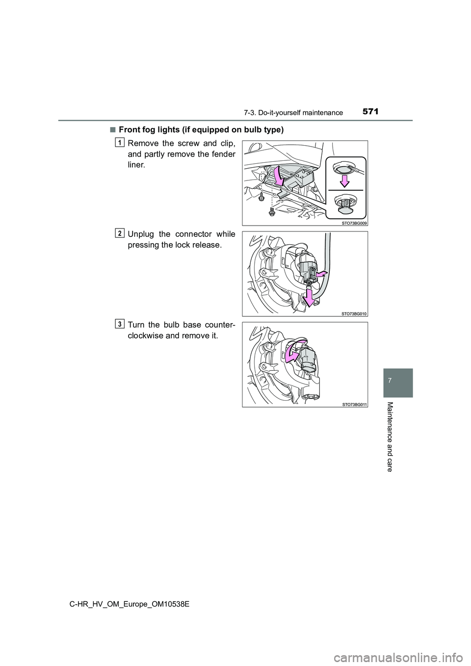 TOYOTA C_HR HYBRID 2017  Owners Manual 5717-3. Do-it-yourself maintenance
C-HR_HV_OM_Europe_OM10538E
7
Maintenance and care
■Front fog lights (if equipped on bulb type) 
Remove the screw and clip, 
and partly remove the fender 
liner. 
U
