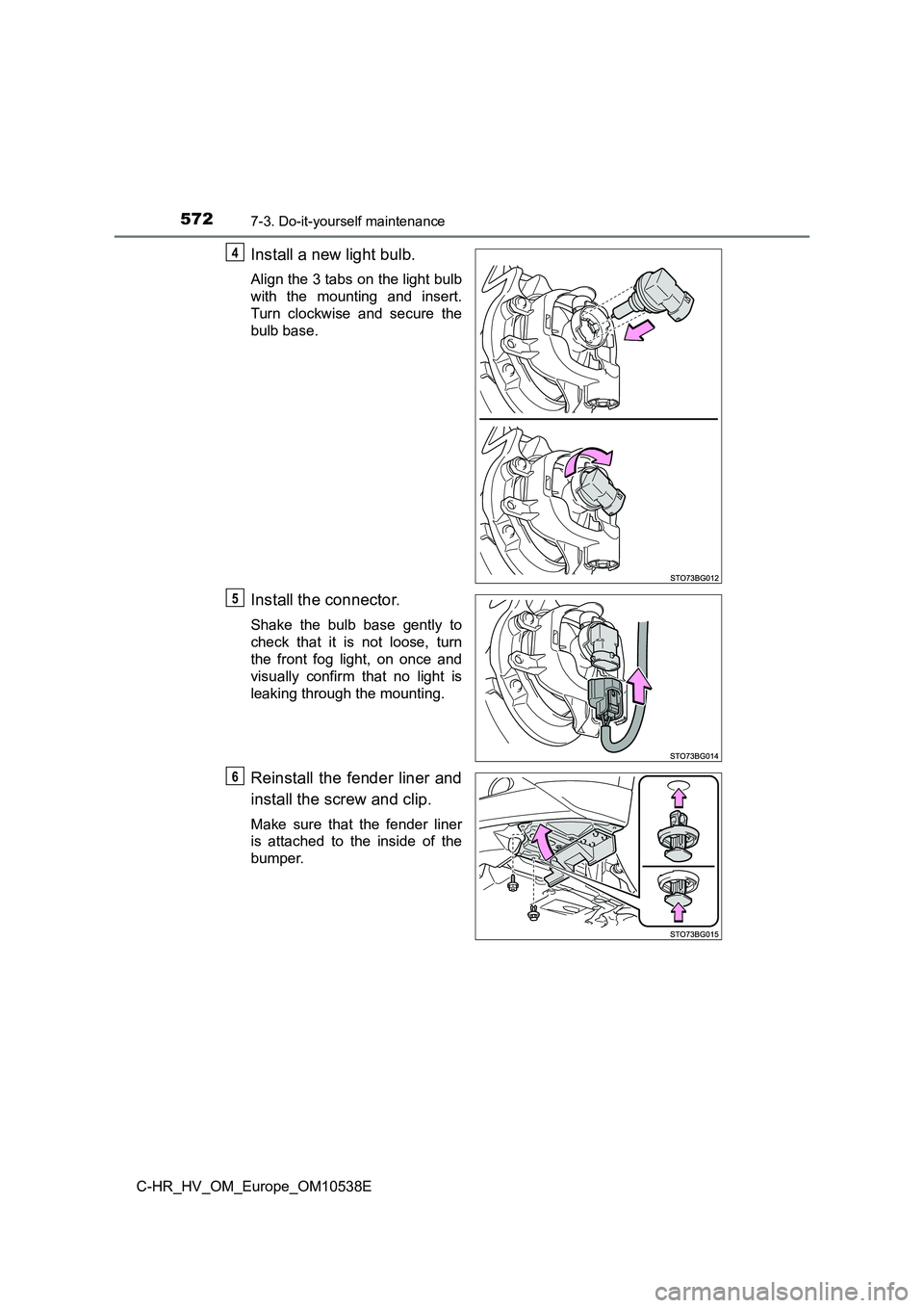 TOYOTA C_HR HYBRID 2017  Owners Manual 5727-3. Do-it-yourself maintenance
C-HR_HV_OM_Europe_OM10538E
Install a new light bulb.
Align the 3 tabs on the light bulb 
with the mounting and insert.
Turn clockwise and secure the 
bulb base.
Inst