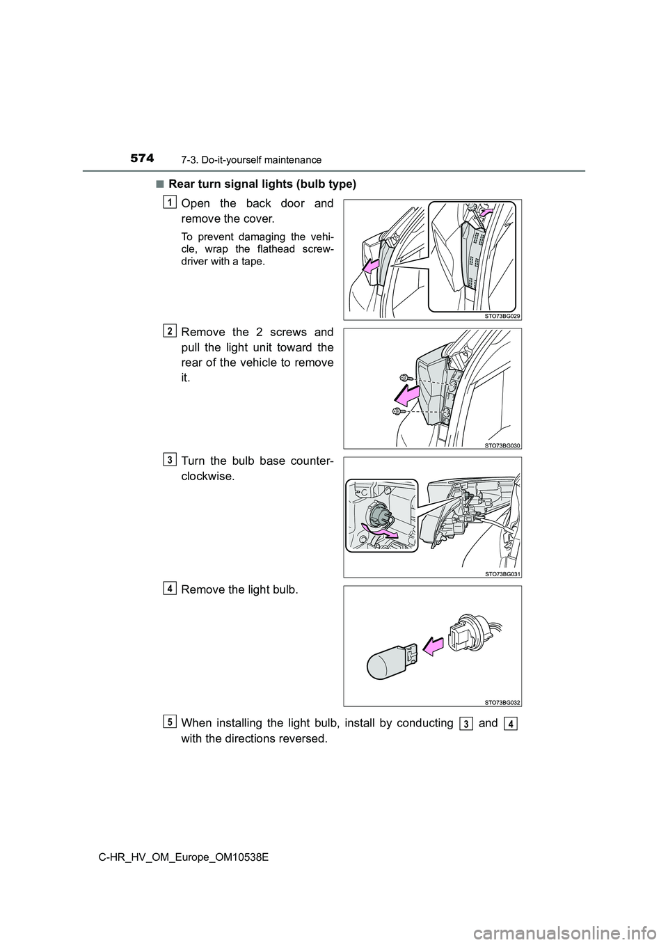 TOYOTA C_HR HYBRID 2017  Owners Manual 5747-3. Do-it-yourself maintenance
C-HR_HV_OM_Europe_OM10538E 
■Rear turn signal lights (bulb type) 
Open the back door and 
remove the cover.
To prevent damaging the vehi- 
cle, wrap the flathead s