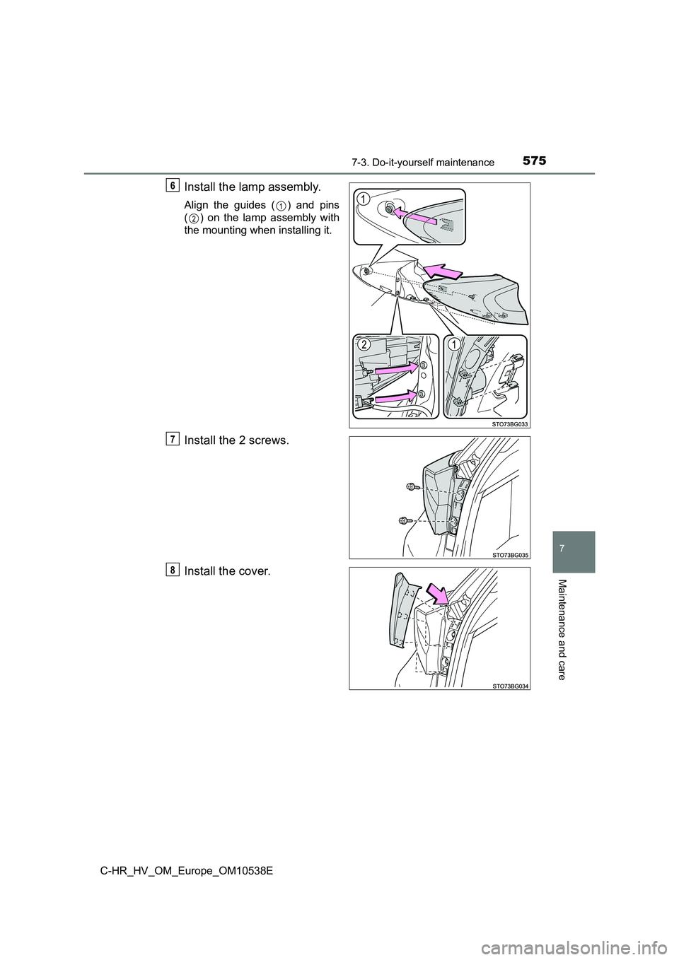 TOYOTA C_HR HYBRID 2017  Owners Manual 5757-3. Do-it-yourself maintenance
C-HR_HV_OM_Europe_OM10538E
7
Maintenance and care
Install the lamp assembly.
Align the guides ( ) and pins 
( ) on the lamp assembly with
the mounting when installin