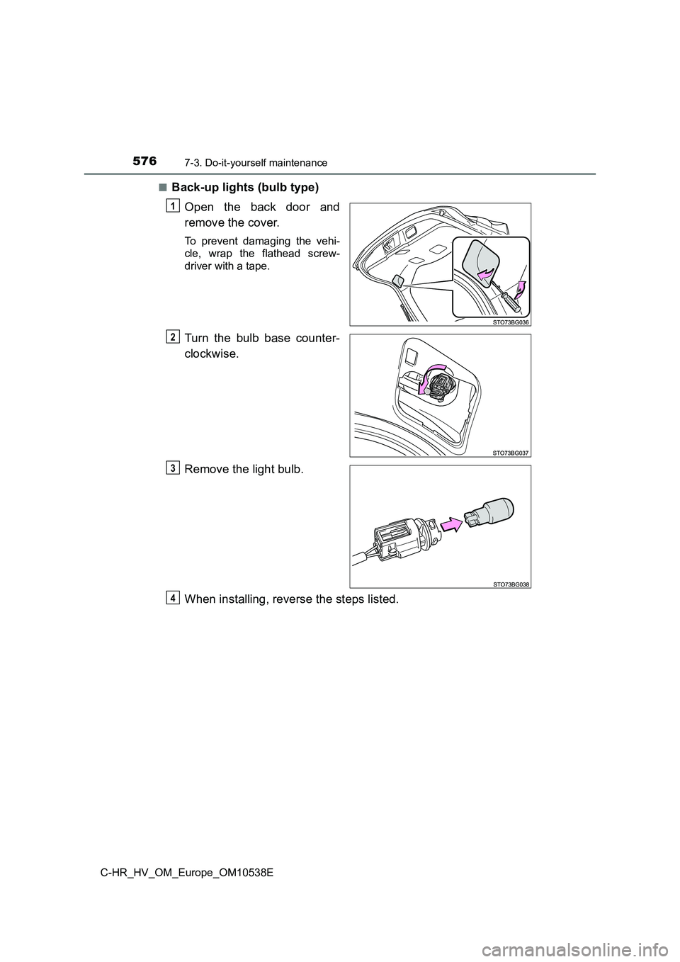 TOYOTA C_HR HYBRID 2017  Owners Manual 5767-3. Do-it-yourself maintenance
C-HR_HV_OM_Europe_OM10538E 
■Back-up lights (bulb type) 
Open the back door and 
remove the cover.
To prevent damaging the vehi- 
cle, wrap the flathead screw- 
dr