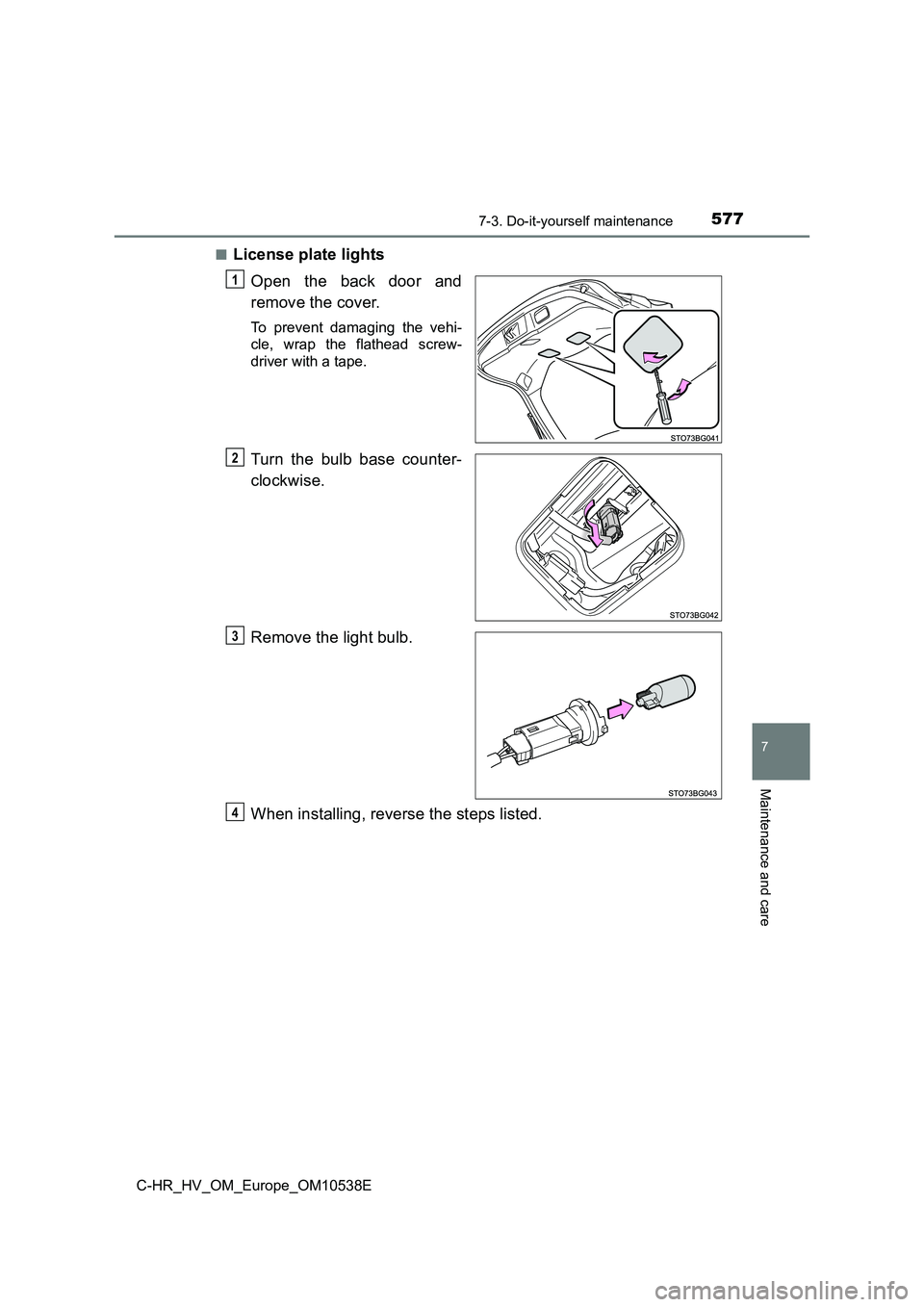TOYOTA C_HR HYBRID 2017  Owners Manual 5777-3. Do-it-yourself maintenance
C-HR_HV_OM_Europe_OM10538E
7
Maintenance and care
■License plate lights 
Open the back door and 
remove the cover.
To prevent damaging the vehi- 
cle, wrap the fla