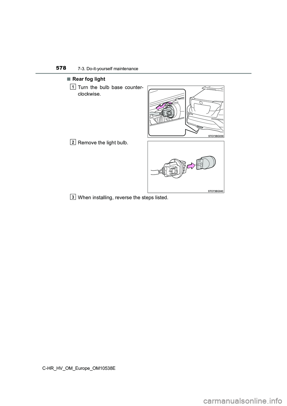 TOYOTA C_HR HYBRID 2017  Owners Manual 5787-3. Do-it-yourself maintenance
C-HR_HV_OM_Europe_OM10538E 
■Rear fog light 
Turn the bulb base counter- 
clockwise. 
Remove the light bulb. 
When installing, reverse the steps listed.
1
2
3 