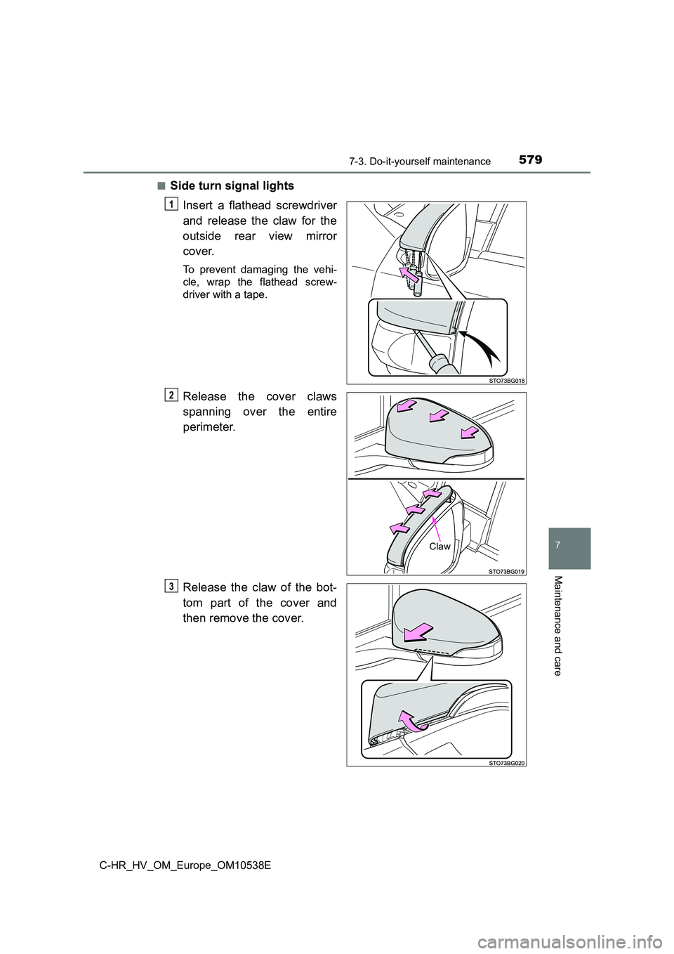 TOYOTA C_HR HYBRID 2017  Owners Manual 5797-3. Do-it-yourself maintenance
C-HR_HV_OM_Europe_OM10538E
7
Maintenance and care
■Side turn signal lights 
Insert a flathead screwdriver 
and release the claw for the 
outside rear view mirror 
