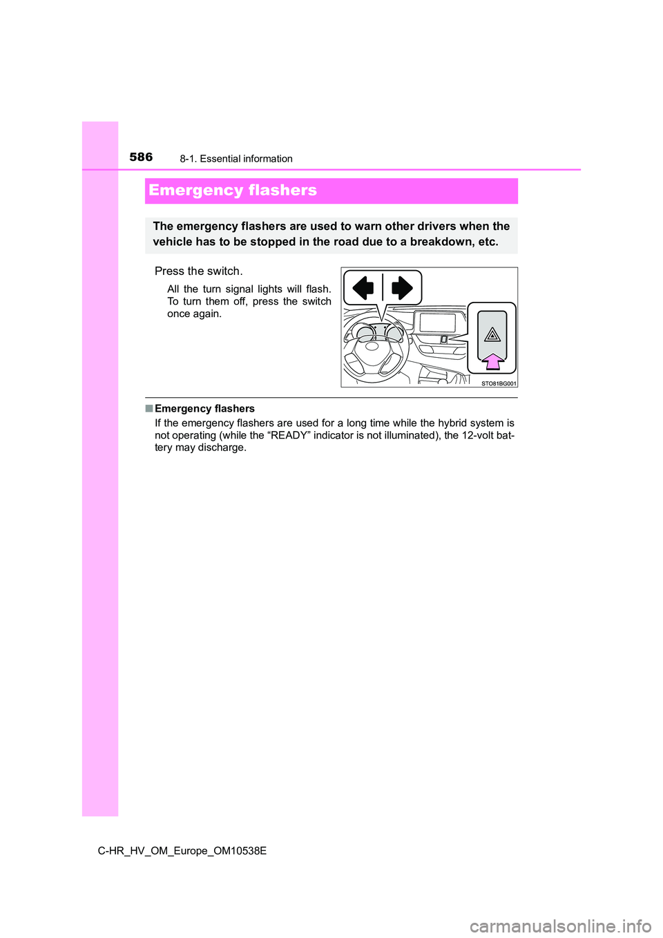 TOYOTA C_HR HYBRID 2017 Owners Manual 5868-1. Essential information
C-HR_HV_OM_Europe_OM10538E
Emergency flashers
Press the switch.
All the turn signal lights will flash.
To turn them off, press the switch
once again.
■ Emergency flash TOYOTA C_HR HYBRID 2017 Owners Manual 5868-1. Essential information
C-HR_HV_OM_Europe_OM10538E
Emergency flashers
Press the switch.
All the turn signal lights will flash.
To turn them off, press the switch
once again.
■ Emergency flash