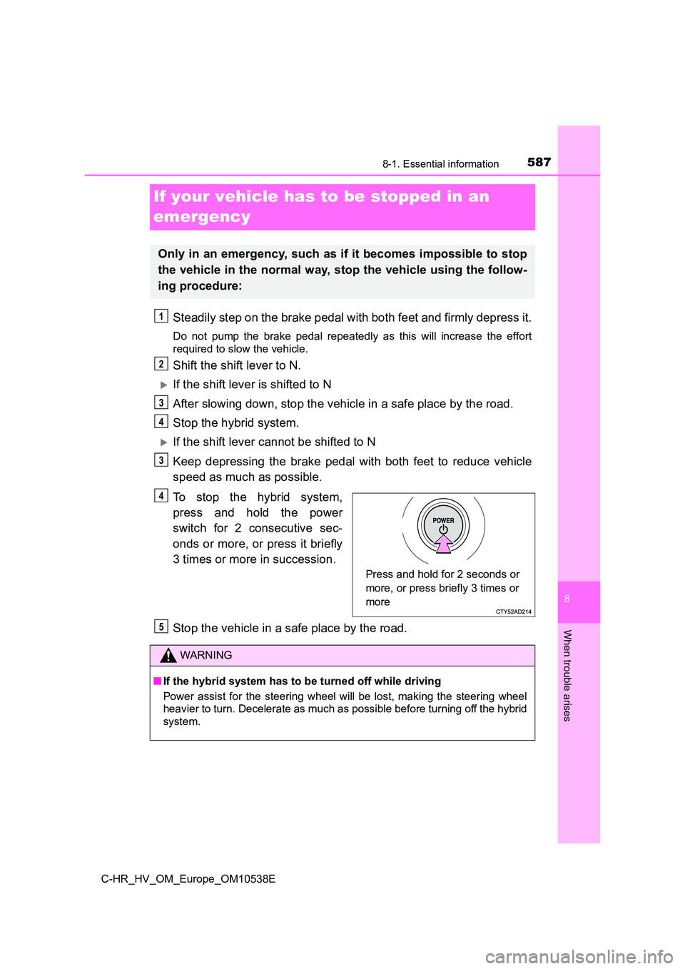 TOYOTA C_HR HYBRID 2017 Owners Manual 5878-1. Essential information
C-HR_HV_OM_Europe_OM10538E
8
When trouble arises
If your vehicle has to be stopped in an
emergency
Steadily step on the brake pedal with both feet and firmly depress it TOYOTA C_HR HYBRID 2017 Owners Manual 5878-1. Essential information
C-HR_HV_OM_Europe_OM10538E
8
When trouble arises
If your vehicle has to be stopped in an
emergency
Steadily step on the brake pedal with both feet and firmly depress it