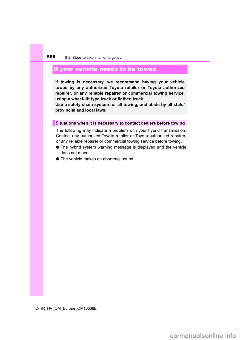 TOYOTA C_HR HYBRID 2017 Owners Manual 5888-2. Steps to take in an emergency
C-HR_HV_OM_Europe_OM10538E
If your vehicle needs to be towed
The following may indicate a problem with your hybrid transmission.
Contact any authorized Toyota re TOYOTA C_HR HYBRID 2017 Owners Manual 5888-2. Steps to take in an emergency
C-HR_HV_OM_Europe_OM10538E
If your vehicle needs to be towed
The following may indicate a problem with your hybrid transmission.
Contact any authorized Toyota re