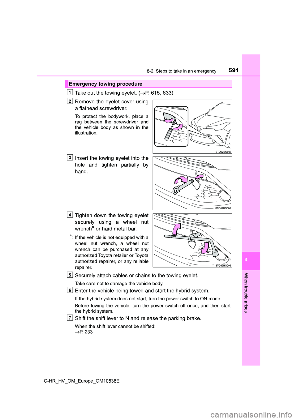 TOYOTA C_HR HYBRID 2017 Owners Manual 5918-2. Steps to take in an emergency
C-HR_HV_OM_Europe_OM10538E
8
When trouble arises
Take out the towing eyelet. (P. 615, 633)
Remove the eyelet cover using
a flathead screwdriver.
To protect TOYOTA C_HR HYBRID 2017 Owners Manual 5918-2. Steps to take in an emergency
C-HR_HV_OM_Europe_OM10538E
8
When trouble arises
Take out the towing eyelet. (P. 615, 633)
Remove the eyelet cover using
a flathead screwdriver.
To protect