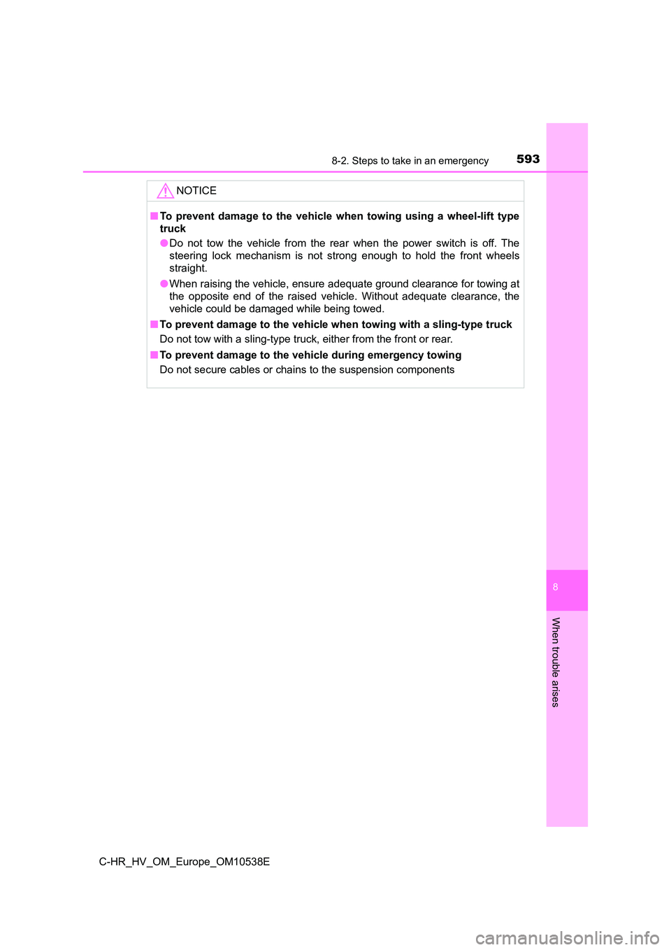 TOYOTA C_HR HYBRID 2017 Owners Manual 5938-2. Steps to take in an emergency
C-HR_HV_OM_Europe_OM10538E
8
When trouble arises
NOTICE
■To prevent damage to the vehicle when towing using a wheel-lift type
truck
● Do not tow the vehicle TOYOTA C_HR HYBRID 2017 Owners Manual 5938-2. Steps to take in an emergency
C-HR_HV_OM_Europe_OM10538E
8
When trouble arises
NOTICE
■To prevent damage to the vehicle when towing using a wheel-lift type
truck
● Do not tow the vehicle
