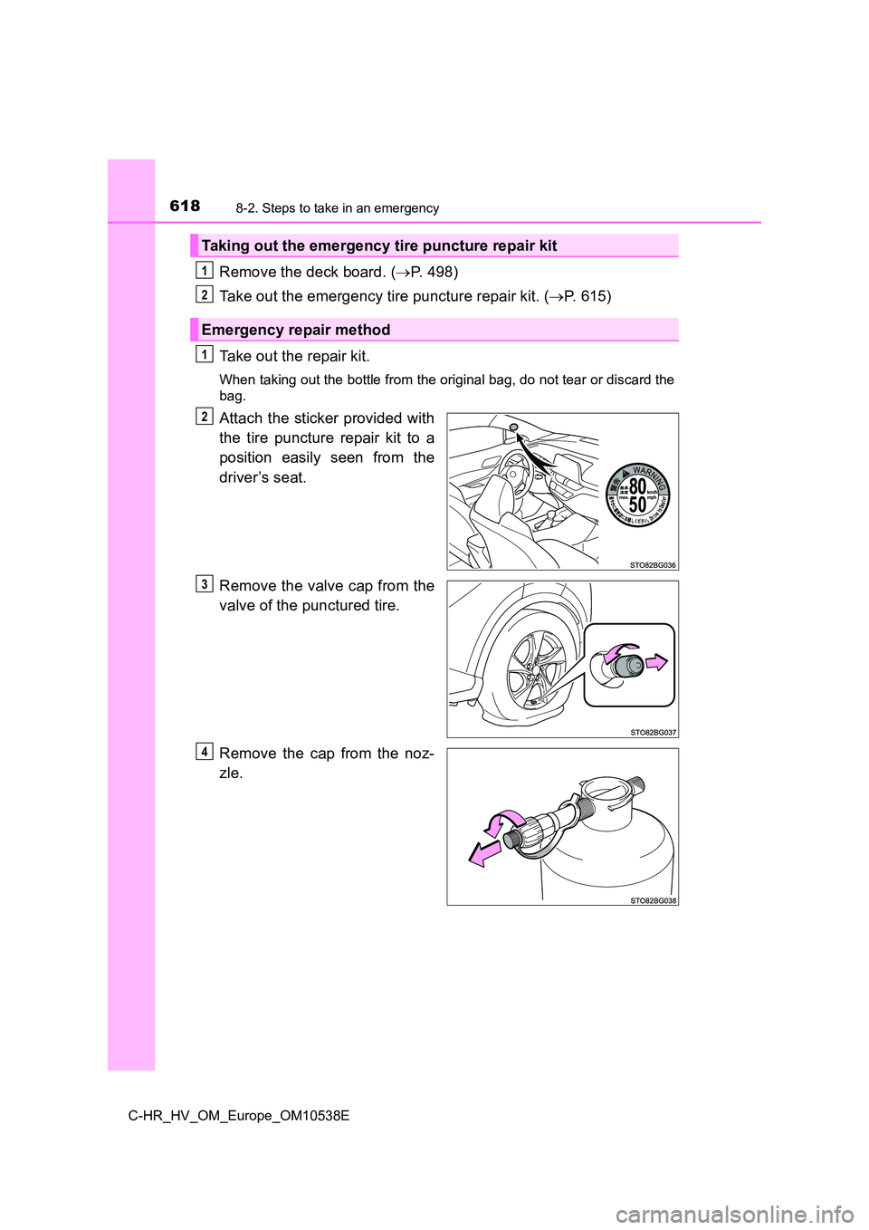 TOYOTA C_HR HYBRID 2017  Owners Manual 6188-2. Steps to take in an emergency
C-HR_HV_OM_Europe_OM10538E
Remove the deck board. (P. 498) 
Take out the emergency tire puncture repair kit. ( P. 615) 
Take out the repair kit.
When taking