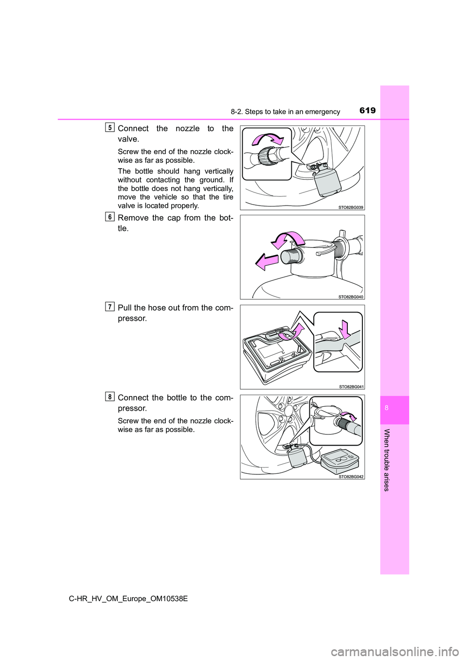 TOYOTA C_HR HYBRID 2017  Owners Manual 6198-2. Steps to take in an emergency
C-HR_HV_OM_Europe_OM10538E
8
When trouble arises
Connect the nozzle to the 
valve.
Screw the end of the nozzle clock- 
wise as far as possible. 
The bottle should