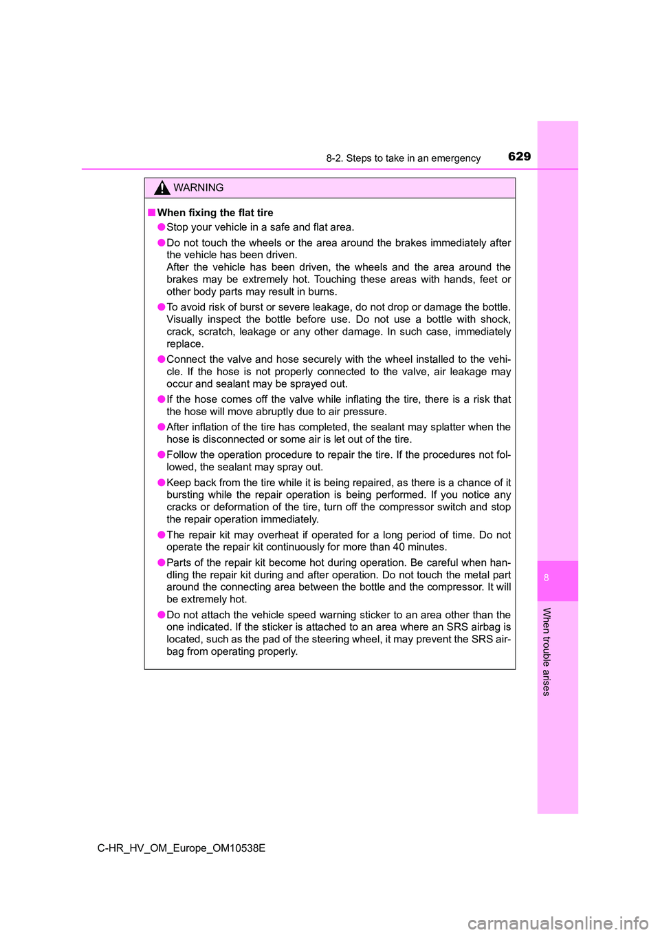 TOYOTA C_HR HYBRID 2017 Owners Manual 6298-2. Steps to take in an emergency
C-HR_HV_OM_Europe_OM10538E
8
When trouble arises
WARNING
■When fixing the flat tire
● Stop your vehicle in a safe and flat area.
● Do not touch the wheels TOYOTA C_HR HYBRID 2017 Owners Manual 6298-2. Steps to take in an emergency
C-HR_HV_OM_Europe_OM10538E
8
When trouble arises
WARNING
■When fixing the flat tire
● Stop your vehicle in a safe and flat area.
● Do not touch the wheels