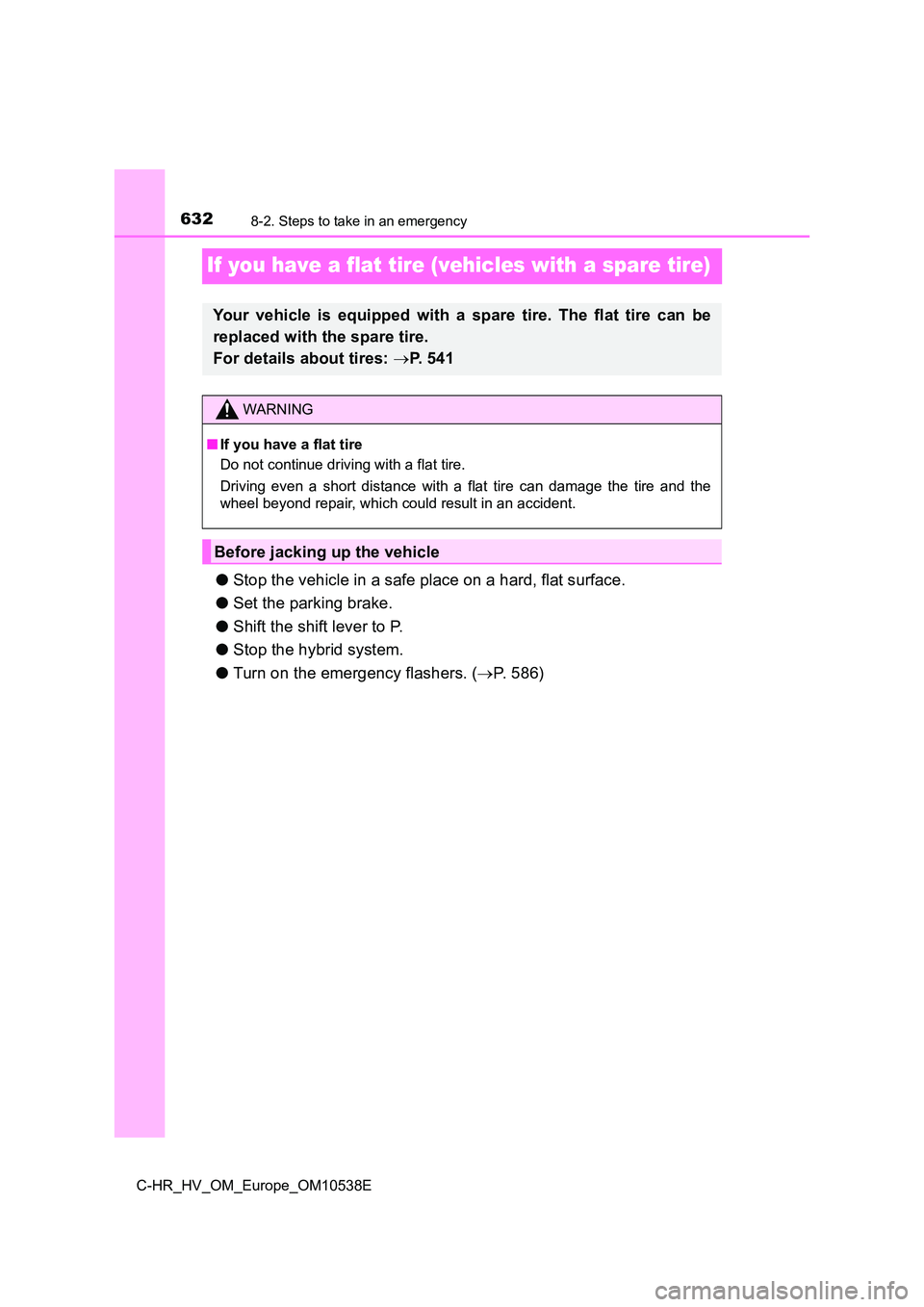 TOYOTA C_HR HYBRID 2017 Owners Manual 6328-2. Steps to take in an emergency
C-HR_HV_OM_Europe_OM10538E
If you have a flat tire (vehicles with a spare tire)
●Stop the vehicle in a safe place on a hard, flat surface.
● Set the parking TOYOTA C_HR HYBRID 2017 Owners Manual 6328-2. Steps to take in an emergency
C-HR_HV_OM_Europe_OM10538E
If you have a flat tire (vehicles with a spare tire)
●Stop the vehicle in a safe place on a hard, flat surface.
● Set the parking