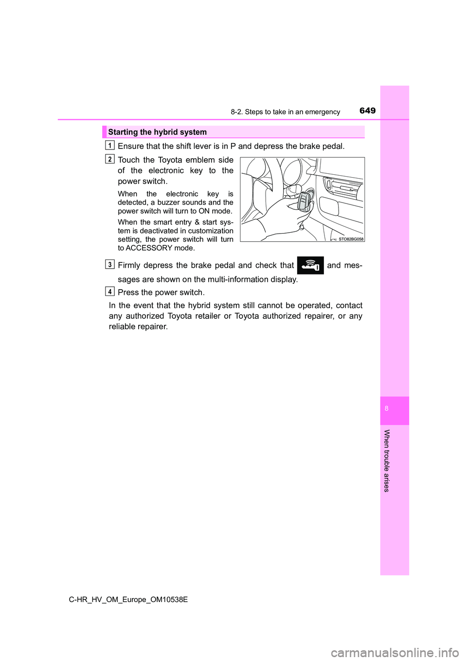 TOYOTA C_HR HYBRID 2017 Owners Manual 6498-2. Steps to take in an emergency
C-HR_HV_OM_Europe_OM10538E
8
When trouble arises
Ensure that the shift lever is in P and depress the brake pedal.
Touch the Toyota emblem side
of the electronic TOYOTA C_HR HYBRID 2017 Owners Manual 6498-2. Steps to take in an emergency
C-HR_HV_OM_Europe_OM10538E
8
When trouble arises
Ensure that the shift lever is in P and depress the brake pedal.
Touch the Toyota emblem side
of the electronic