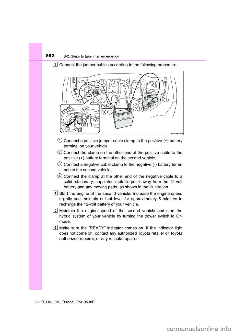 TOYOTA C_HR HYBRID 2016 Owners Manual 6528-2. Steps to take in an emergency
C-HR_HV_OM_Europe_OM10538E
Connect the jumper cables according to the following procedure:
Connect a positive jumper cable clamp to the positive (+) battery
ter TOYOTA C_HR HYBRID 2016 Owners Manual 6528-2. Steps to take in an emergency
C-HR_HV_OM_Europe_OM10538E
Connect the jumper cables according to the following procedure:
Connect a positive jumper cable clamp to the positive (+) battery
ter