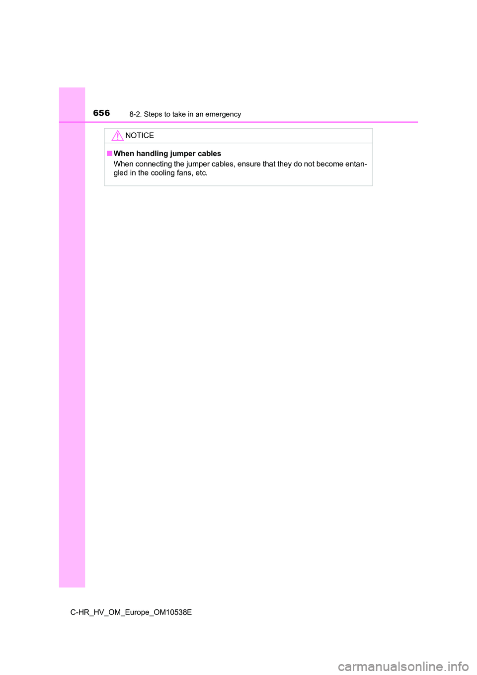 TOYOTA C_HR HYBRID 2017 Owners Manual 6568-2. Steps to take in an emergency
C-HR_HV_OM_Europe_OM10538E
NOTICE
■When handling jumper cables
When connecting the jumper cables, ensure that they do not become entan-
gled in the cooling fa TOYOTA C_HR HYBRID 2017 Owners Manual 6568-2. Steps to take in an emergency
C-HR_HV_OM_Europe_OM10538E
NOTICE
■When handling jumper cables
When connecting the jumper cables, ensure that they do not become entan-
gled in the cooling fa