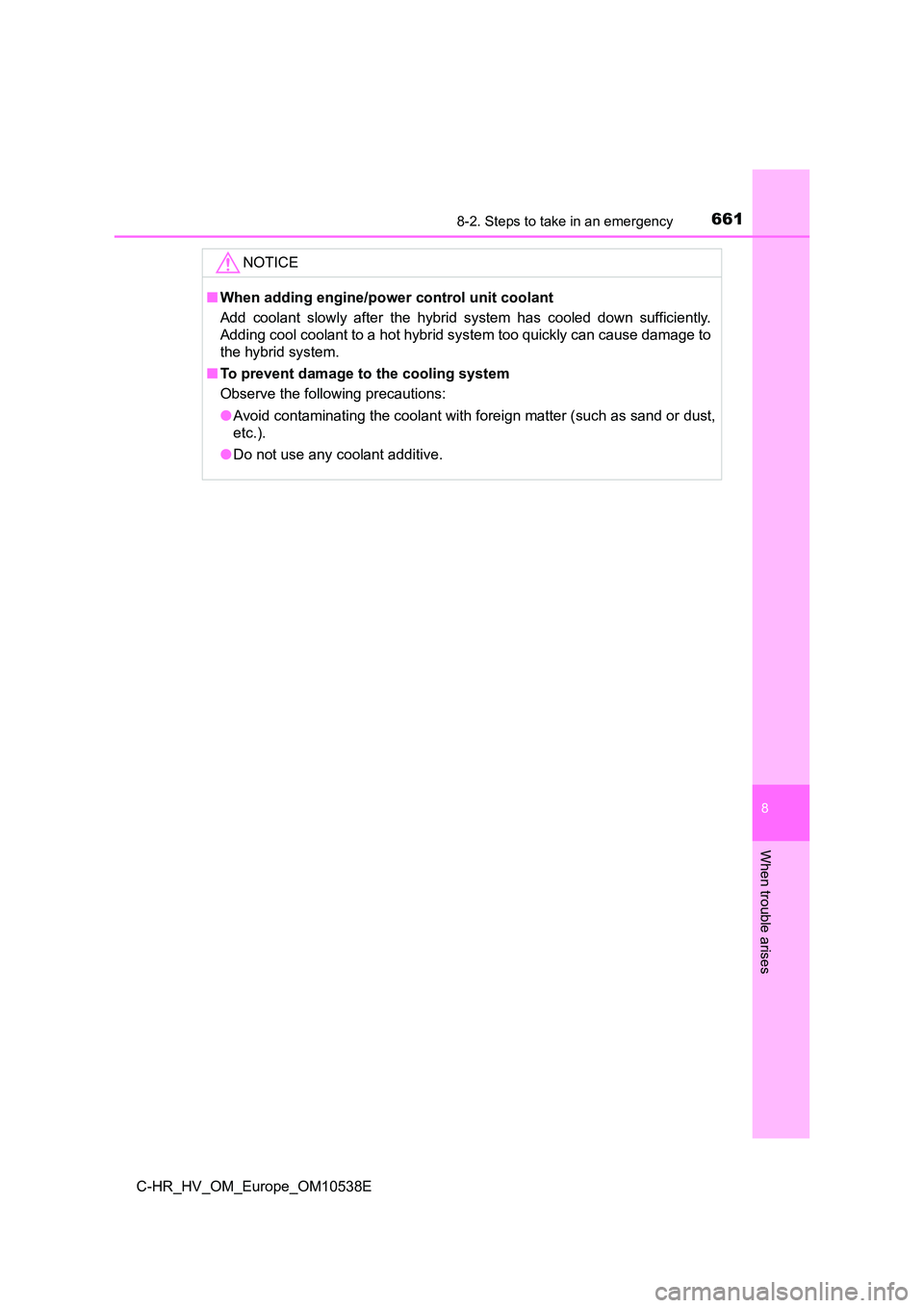 TOYOTA C_HR HYBRID 2017  Owners Manual 6618-2. Steps to take in an emergency
C-HR_HV_OM_Europe_OM10538E
8
When trouble arises
NOTICE
■When adding engine/power control unit coolant 
Add coolant slowly after the hybrid system has cooled do