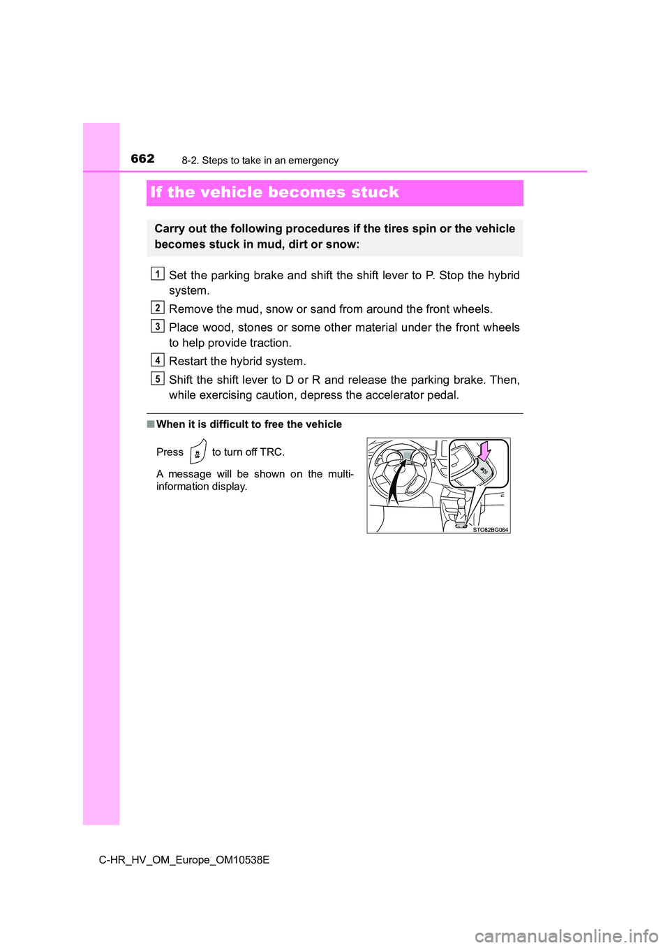TOYOTA C_HR HYBRID 2017  Owners Manual 6628-2. Steps to take in an emergency
C-HR_HV_OM_Europe_OM10538E
If the vehicle becomes stuck
Set the parking brake and shift the shift lever to P. Stop the hybrid 
system. 
Remove the mud, snow or sa