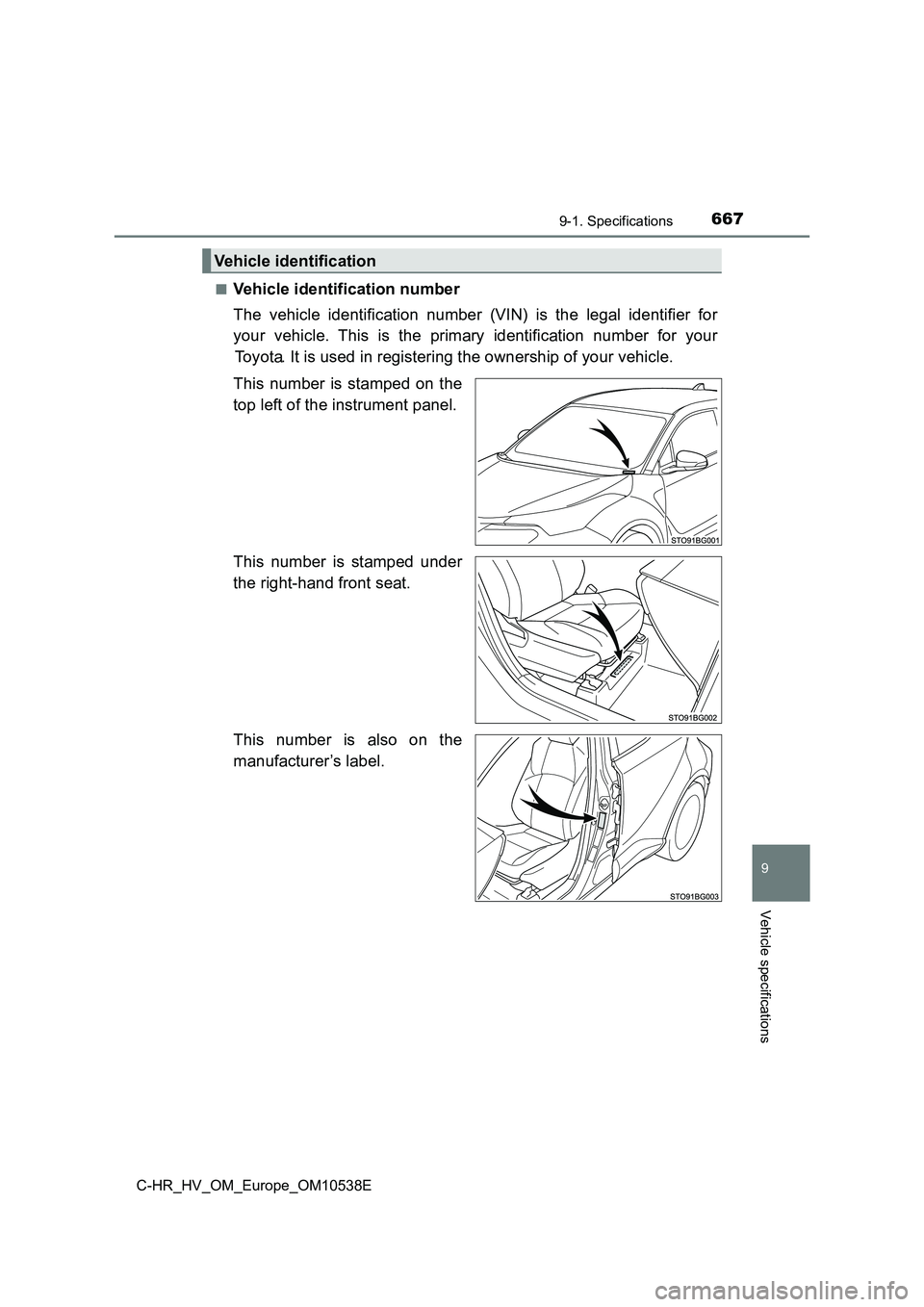 TOYOTA C_HR HYBRID 2017  Owners Manual 6679-1. Specifications
C-HR_HV_OM_Europe_OM10538E
9
Vehicle specifications
■Vehicle identification number 
The vehicle identification number (VIN) is the legal identifier for 
your vehicle. This is 