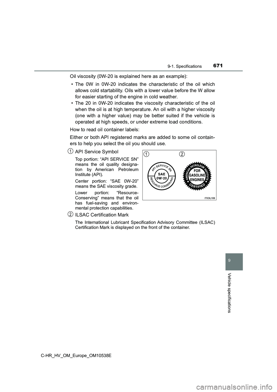 TOYOTA C_HR HYBRID 2017 Owners Manual 6719-1. Specifications
C-HR_HV_OM_Europe_OM10538E
9
Vehicle specifications
Oil viscosity (0W-20 is explained here as an example):
• The 0W in 0W-20 indicates the characteristic of the oil which
al TOYOTA C_HR HYBRID 2017 Owners Manual 6719-1. Specifications
C-HR_HV_OM_Europe_OM10538E
9
Vehicle specifications
Oil viscosity (0W-20 is explained here as an example):
• The 0W in 0W-20 indicates the characteristic of the oil which
al