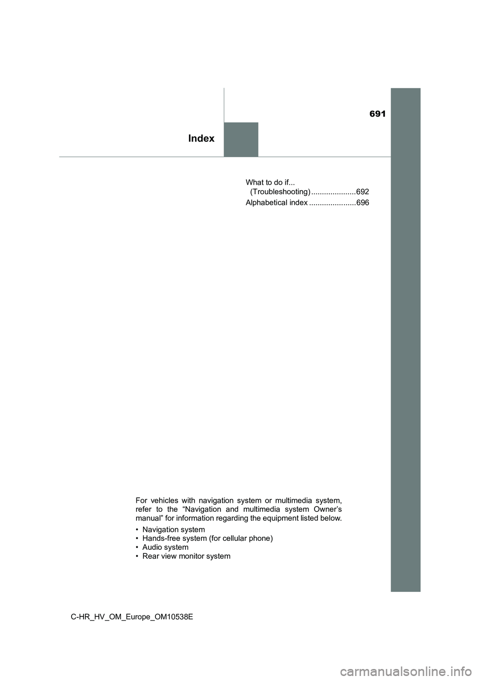 TOYOTA C_HR HYBRID 2017 Owners Manual 691
Index
C-HR_HV_OM_Europe_OM10538E
What to do if...
(Troubleshooting) ..................... 692
Alphabetical index ...................... 696
For vehicles with navigation system or multimedia sy TOYOTA C_HR HYBRID 2017 Owners Manual 691
Index
C-HR_HV_OM_Europe_OM10538E
What to do if...
(Troubleshooting) ..................... 692
Alphabetical index ...................... 696
For vehicles with navigation system or multimedia sy