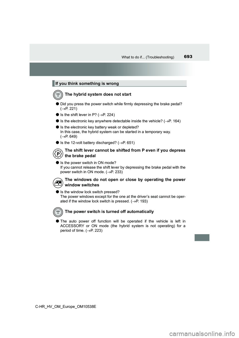 TOYOTA C_HR HYBRID 2017 Owners Manual 693What to do if... (Troubleshooting)
C-HR_HV_OM_Europe_OM10538E
●Did you press the power switch while firmly depressing the brake pedal?
( P. 221)
●Is the shift lever in P? (P. 2 2 4 )
TOYOTA C_HR HYBRID 2017 Owners Manual 693What to do if... (Troubleshooting)
C-HR_HV_OM_Europe_OM10538E
●Did you press the power switch while firmly depressing the brake pedal?
( P. 221)
●Is the shift lever in P? (P. 2 2 4 )