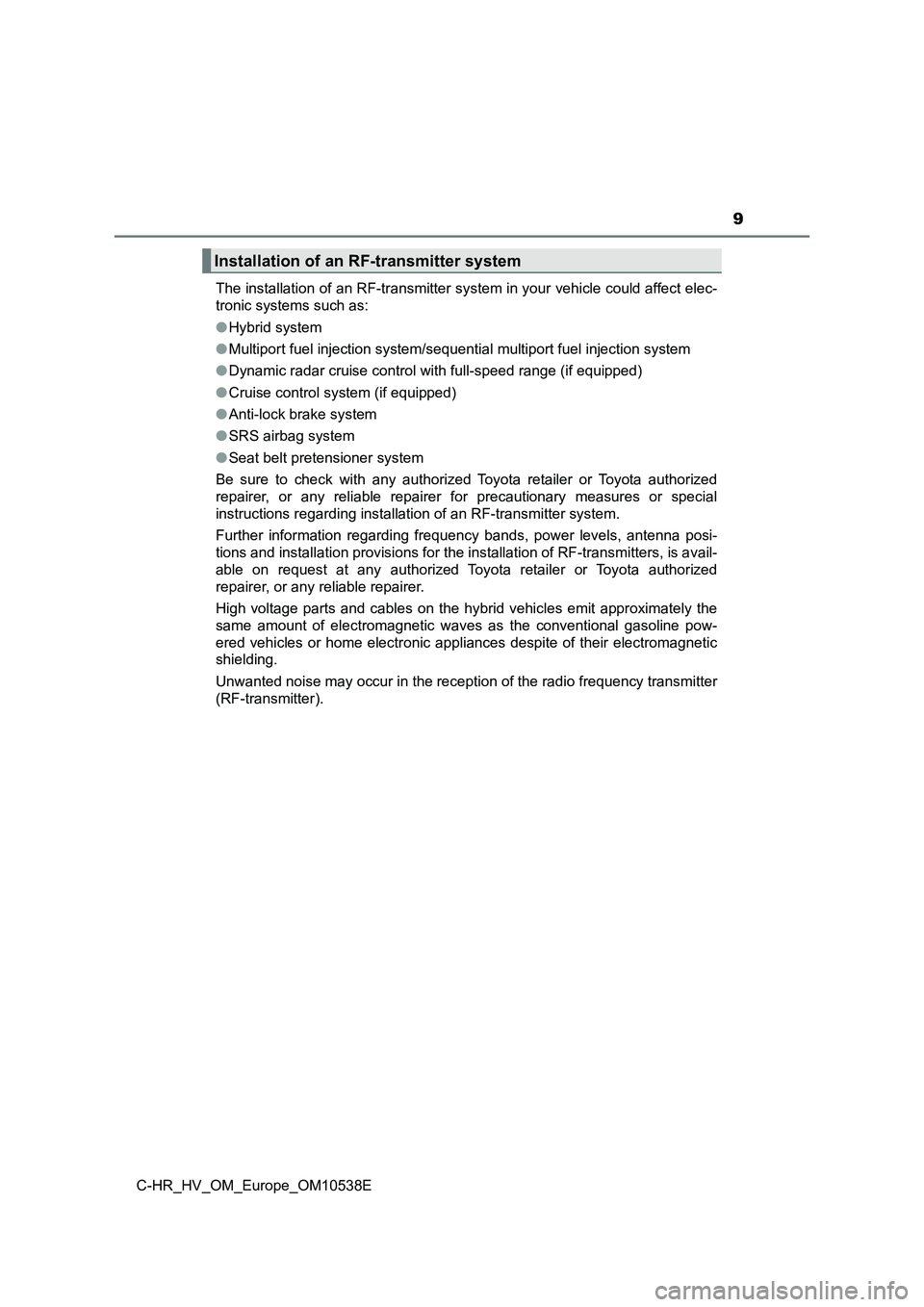 TOYOTA C_HR HYBRID 2017  Owners Manual 9
C-HR_HV_OM_Europe_OM10538E 
The installation of an RF-transmitter system in your vehicle could affect elec- 
tronic systems such as: 
● Hybrid system 
● Multiport fuel injection system/sequentia