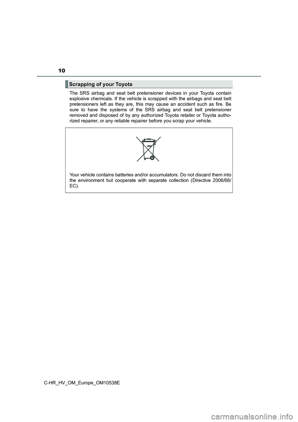 TOYOTA C_HR HYBRID 2017 Owners Manual 10
C-HR_HV_OM_Europe_OM10538E
The SRS airbag and seat belt pretensioner devices in your Toyota contain
explosive chemicals. If the vehicle is scrapped with the airbags and seat belt
pretensioners le TOYOTA C_HR HYBRID 2017 Owners Manual 10
C-HR_HV_OM_Europe_OM10538E
The SRS airbag and seat belt pretensioner devices in your Toyota contain
explosive chemicals. If the vehicle is scrapped with the airbags and seat belt
pretensioners le