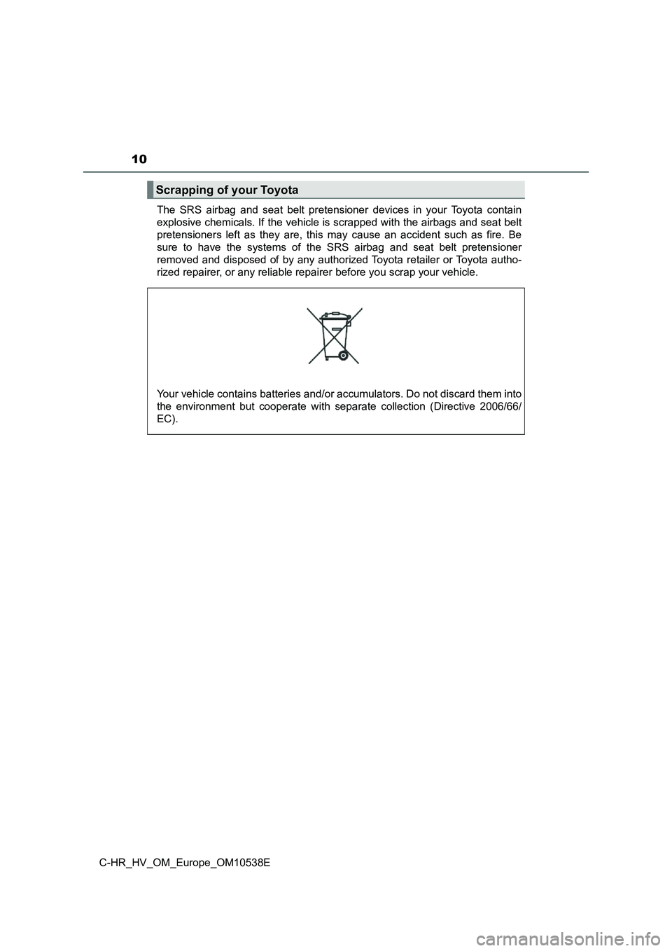 TOYOTA C_HR HYBRID 2016  Owners Manual 10
C-HR_HV_OM_Europe_OM10538E 
The SRS airbag and seat belt pretensioner devices in your Toyota contain 
explosive chemicals. If the vehicle is scrapped with the airbags and seat belt
pretensioners le