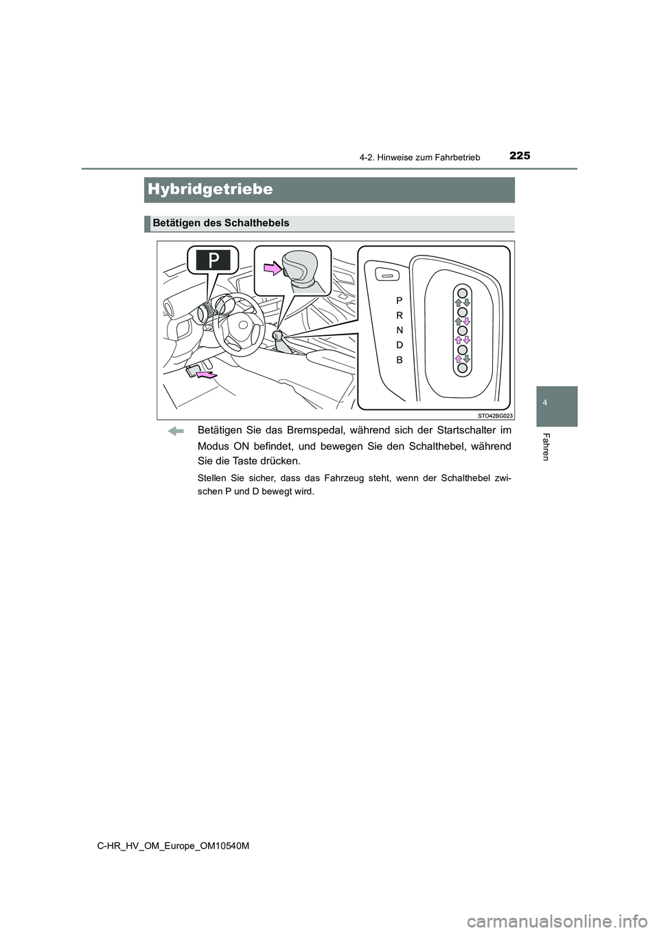 TOYOTA C_HR HYBRID 2016 Betriebsanleitungen (in German) 225
4
4-2. Hinweise zum Fahrbetrieb
Fahren
C-HR_HV_OM_Europe_OM10540M
Hybridgetriebe
Betätigen Sie das Bremspedal, während sich der Startschalter im
Modus ON befindet, und bewegen Sie den Schaltheb TOYOTA C_HR HYBRID 2016 Betriebsanleitungen (in German) 225
4
4-2. Hinweise zum Fahrbetrieb
Fahren
C-HR_HV_OM_Europe_OM10540M
Hybridgetriebe
Betätigen Sie das Bremspedal, während sich der Startschalter im
Modus ON befindet, und bewegen Sie den Schaltheb