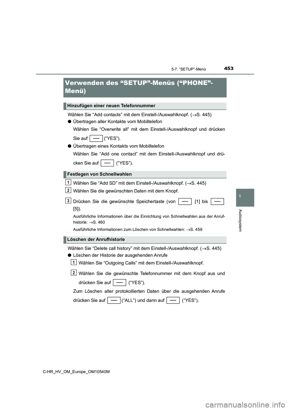 TOYOTA C_HR HYBRID 2017  Betriebsanleitungen (in German) 453
5
5-7. “SETUP”-Menü
Audiosystem
C-HR_HV_OM_Europe_OM10540M
Verwenden des “SETUP”-Menüs (“PHONE”- 
Menü)
Wählen Sie “Add contacts” mit dem Einstell-/Auswahlknopf. ( S. 445) 
