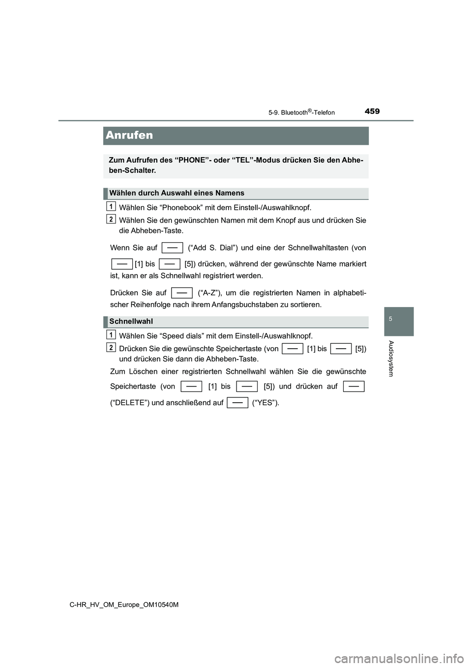 TOYOTA C_HR HYBRID 2017  Betriebsanleitungen (in German) 459
5
5-9. Bluetooth®-Telefon
Audiosystem
C-HR_HV_OM_Europe_OM10540M
Anrufen
Wählen Sie “Phonebook” mit dem Einstell-/Auswahlknopf. 
Wählen Sie den gewünschten Namen mit dem Knopf aus und drü