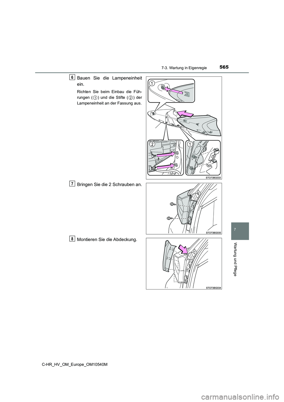 TOYOTA C_HR HYBRID 2017  Betriebsanleitungen (in German) 5657-3. Wartung in Eigenregie
C-HR_HV_OM_Europe_OM10540M
7
Wartung und Pflege
Bauen Sie die Lampeneinheit 
ein.
Richten Sie beim Einbau die Füh- 
rungen ( ) und die Stifte ( ) der
Lampeneinheit an de