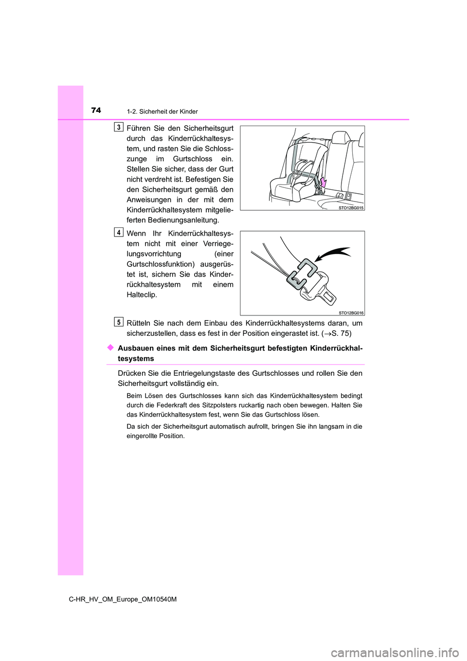 TOYOTA C_HR HYBRID 2017  Betriebsanleitungen (in German) 741-2. Sicherheit der Kinder
C-HR_HV_OM_Europe_OM10540M
Führen Sie den Sicherheitsgurt 
durch das Kinderrückhaltesys- 
tem, und rasten Sie die Schloss- 
zunge im Gurtschloss ein.
Stellen Sie sicher,